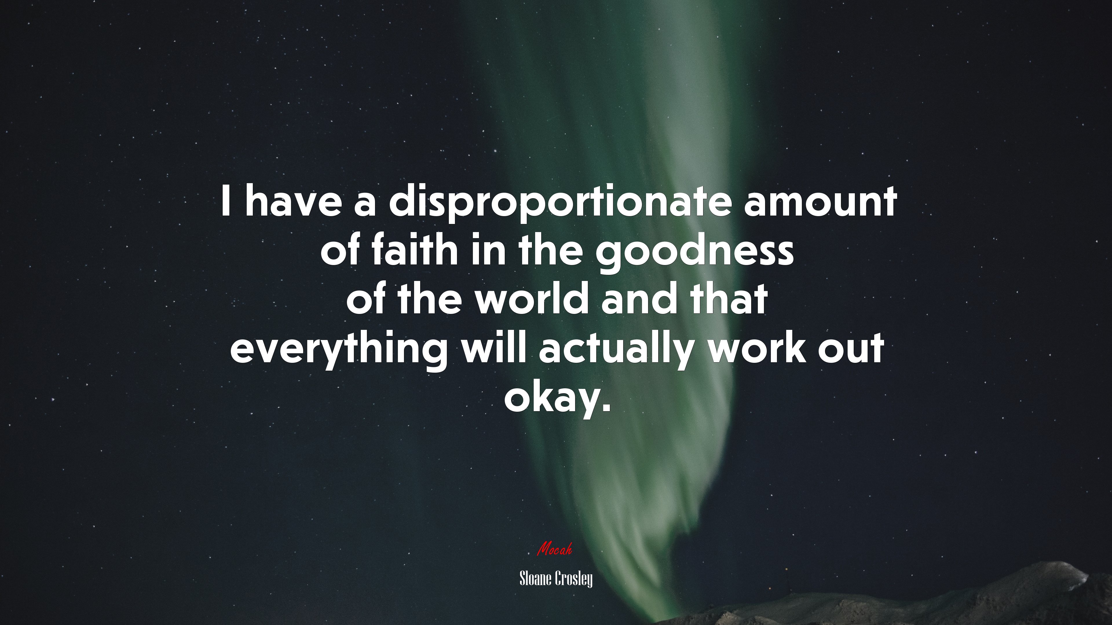 I have a disproportionate amount of faith in the goodness of the world and that everything will actually work out okay. | Sloane Crosley quote HD Wallpaper