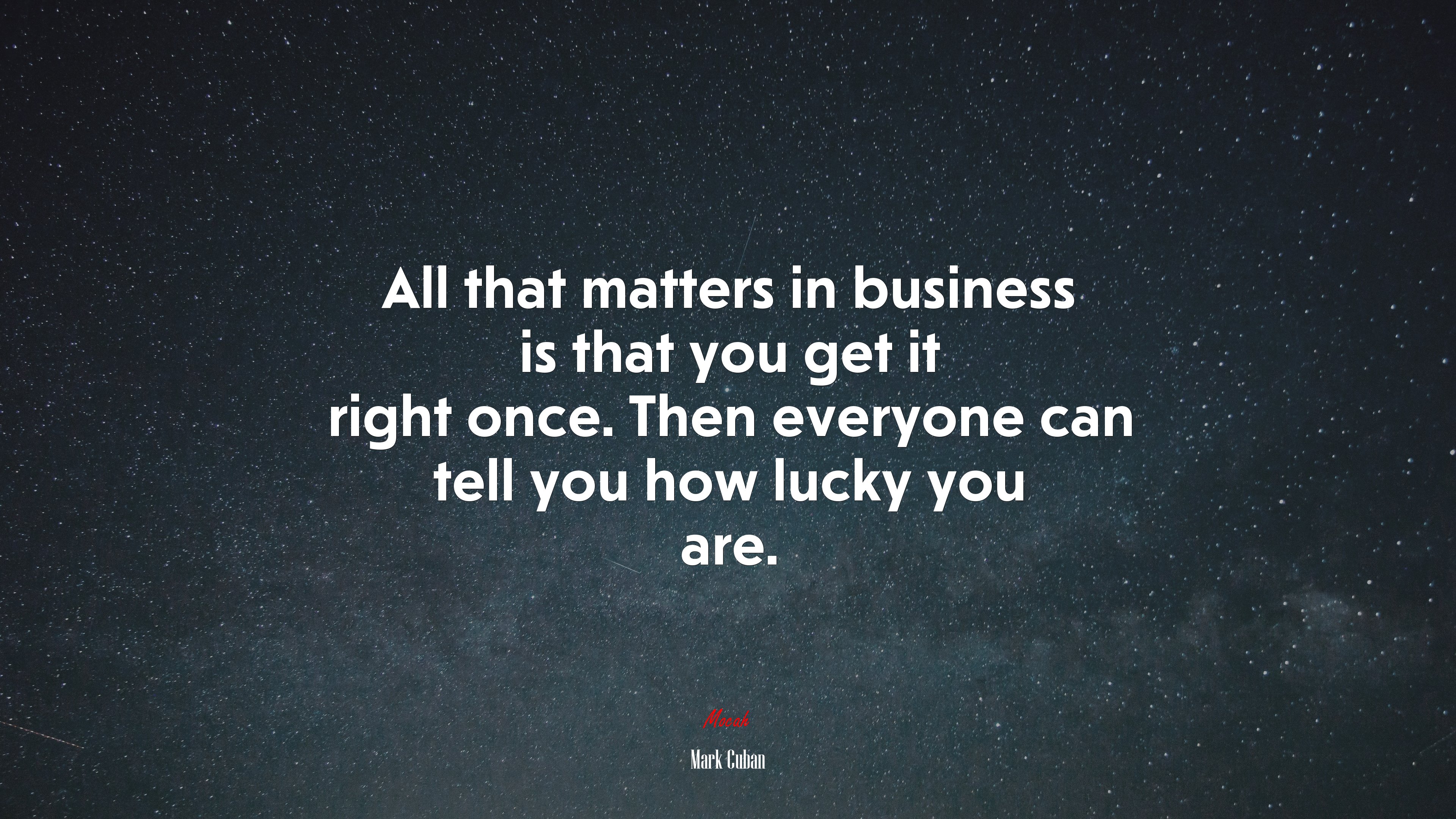 All that matters in business is that you get it right once. Then everyone can tell you how lucky you are. | Mark Cuban quote HD Wallpaper