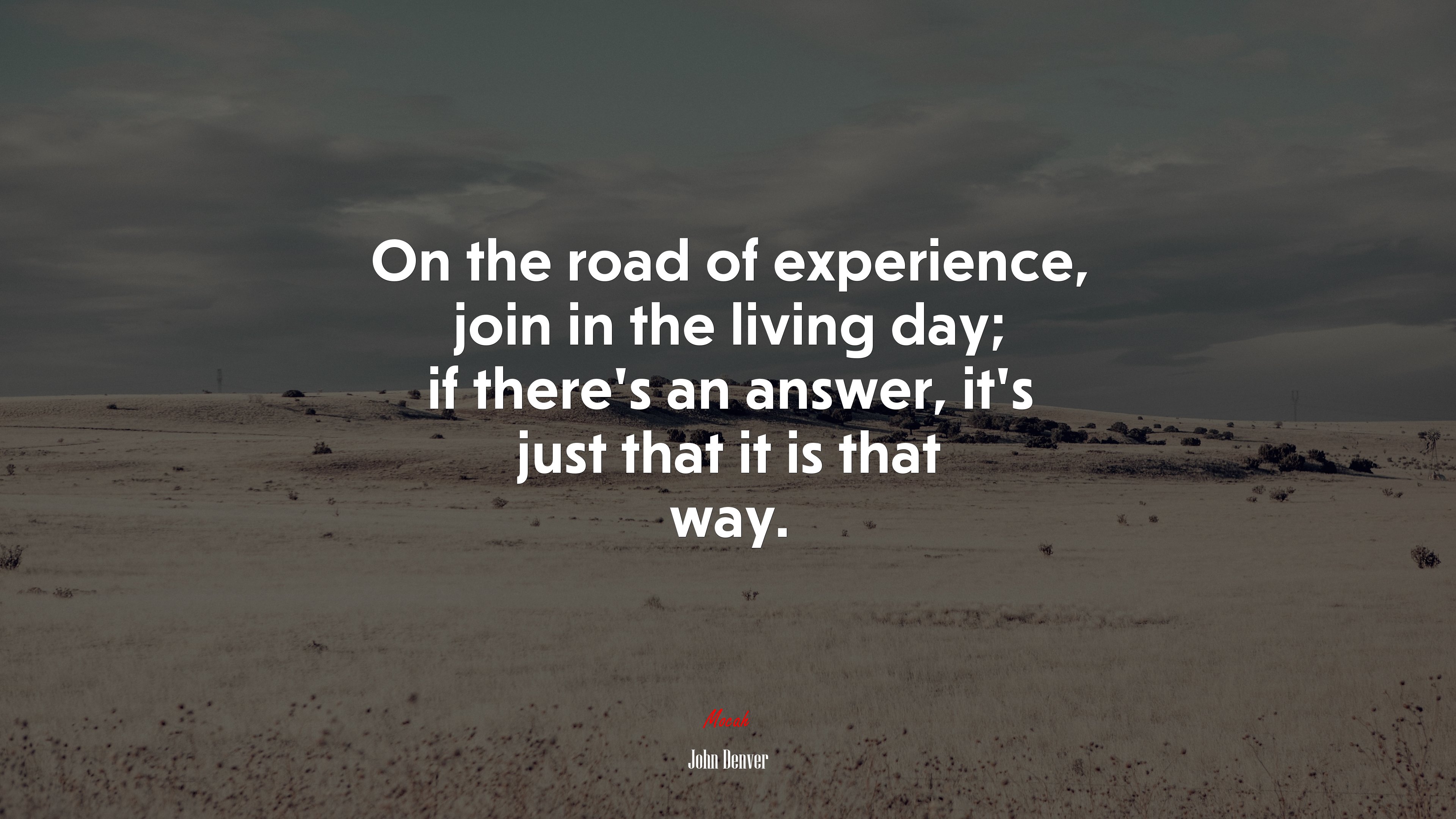 On the road of experience, join in the living day; if there’s an answer, it’s just that it is that way. | John Denver quote HD Wallpaper