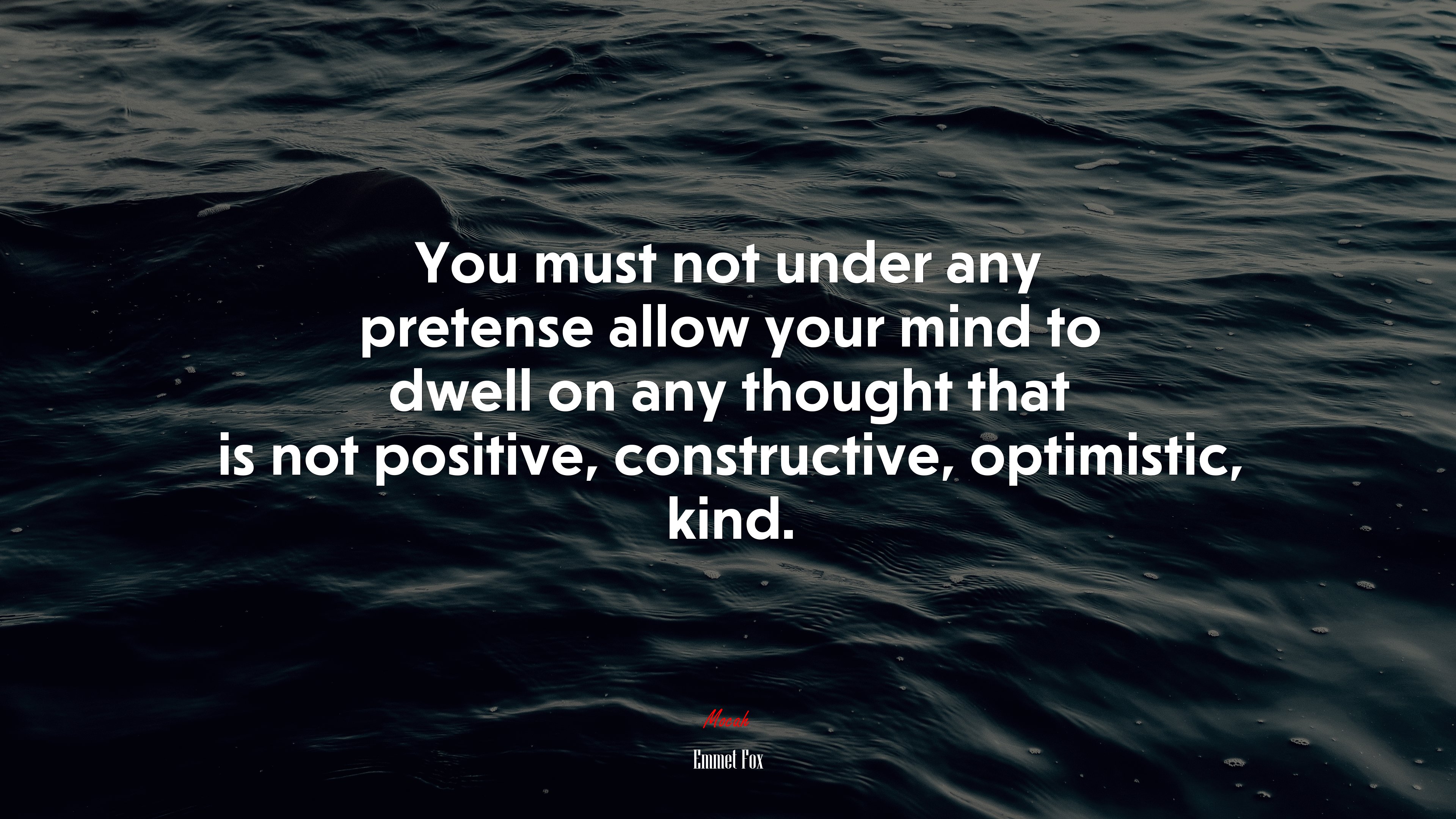 You must not under any pretense allow your mind to dwell on any thought that is not positive, constructive, optimistic, kind. | Emmet Fox quote HD Wallpaper