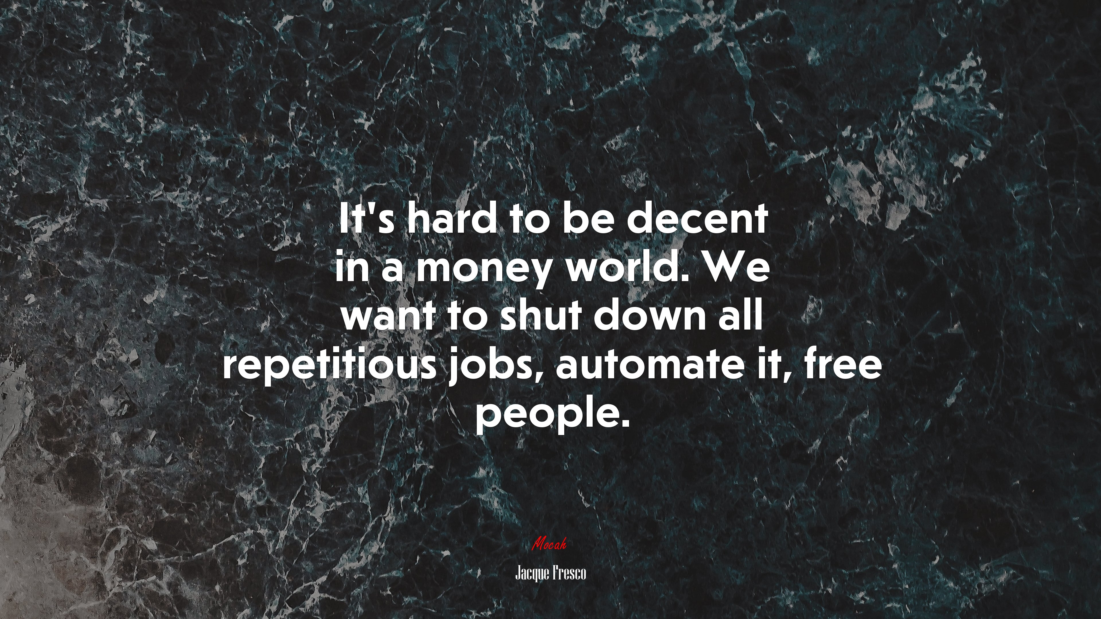 It’s hard to be decent in a money world. We want to shut down all repetitious jobs, automate it, free people. | Jacque Fresco quote HD Wallpaper