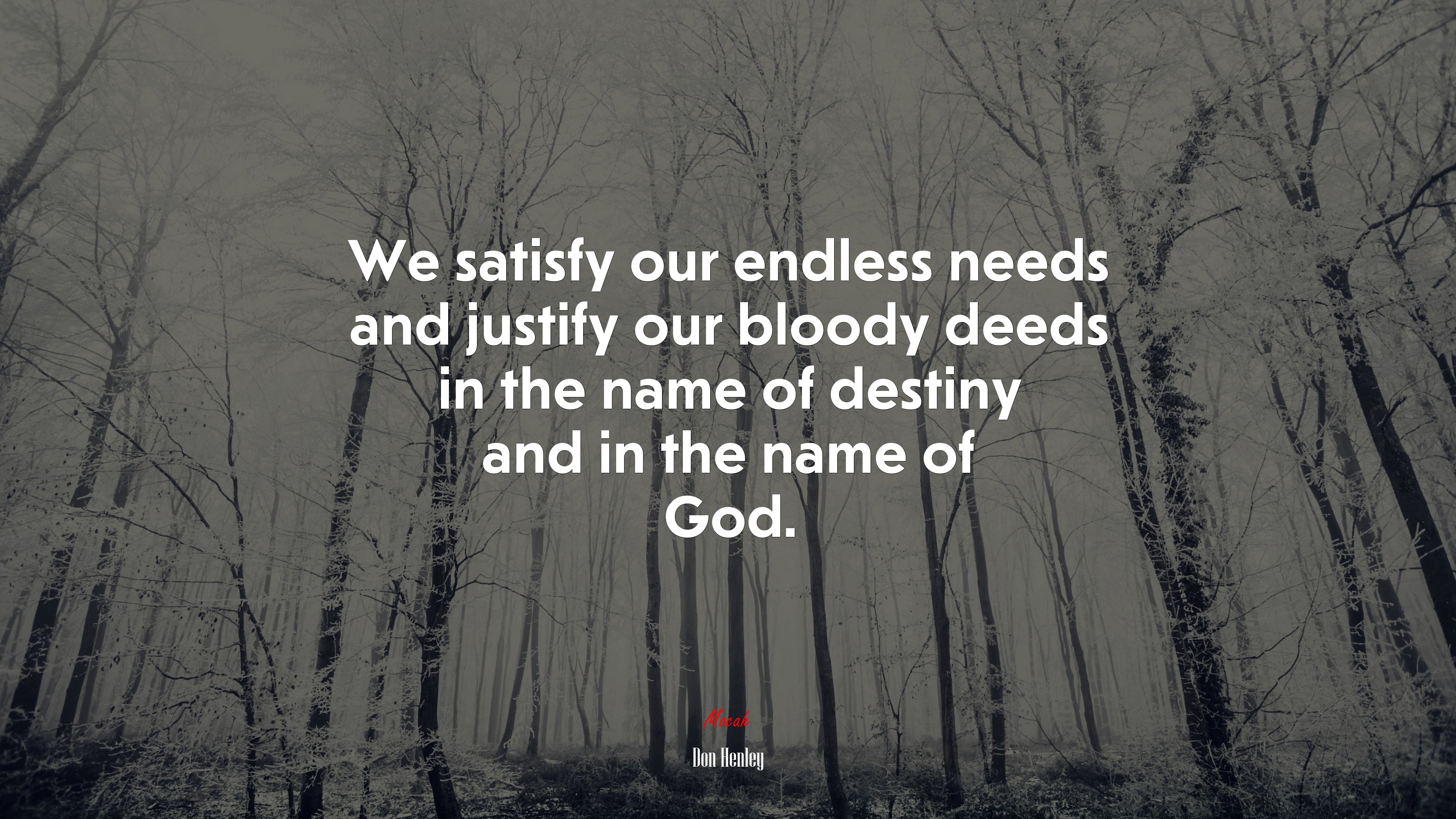 We satisfy our endless needs and justify our bloody deeds in the name of destiny and in the name of God. | Don Henley quote HD Wallpaper