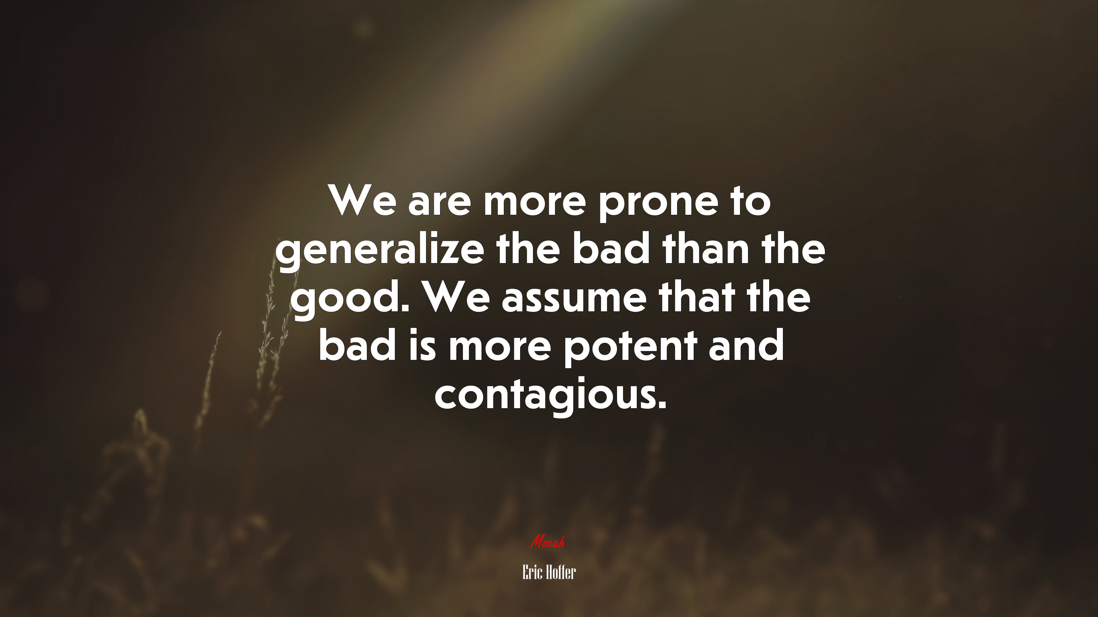 We are more prone to generalize the bad than the good. We assume that the bad is more potent and contagious. | Eric Hoffer quote HD Wallpaper