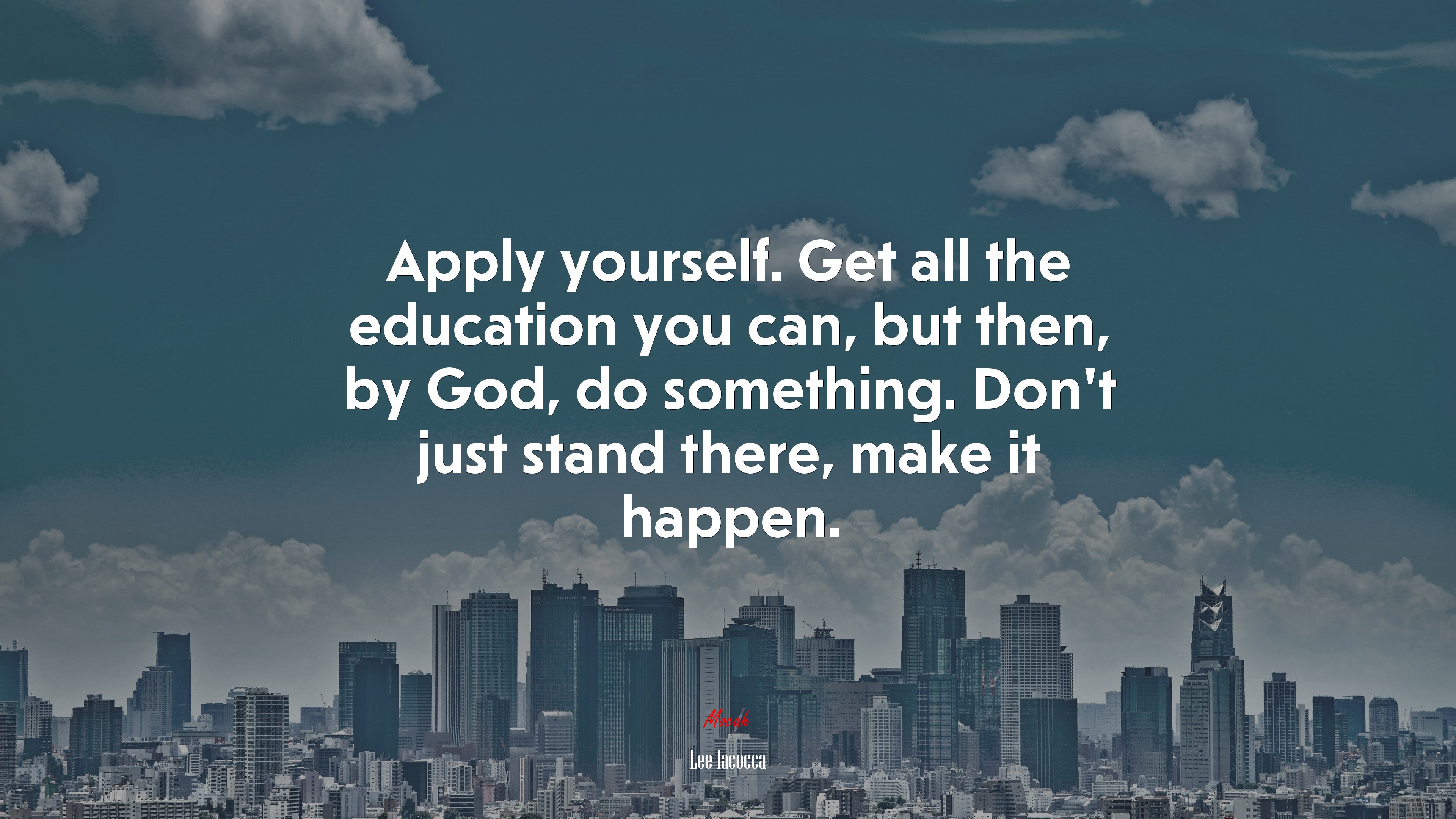 Apply yourself. Get all the education you can, but then, by God, do something. Don’t just stand there, make it happen. | Lee Iacocca quote HD Wallpaper