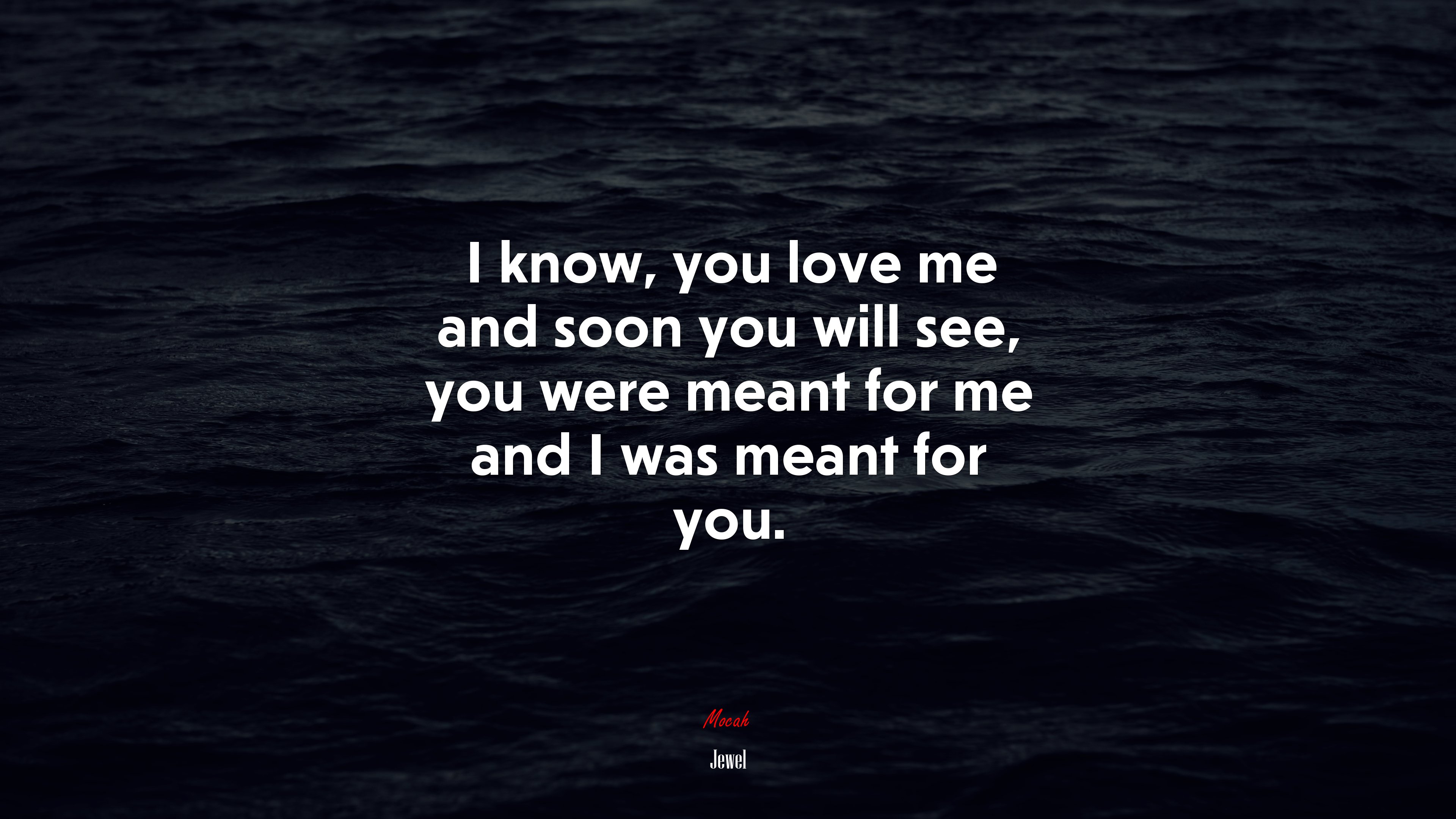 I know, you love me and soon you will see, you were meant for me and I was meant for you. | Jewel quote HD Wallpaper