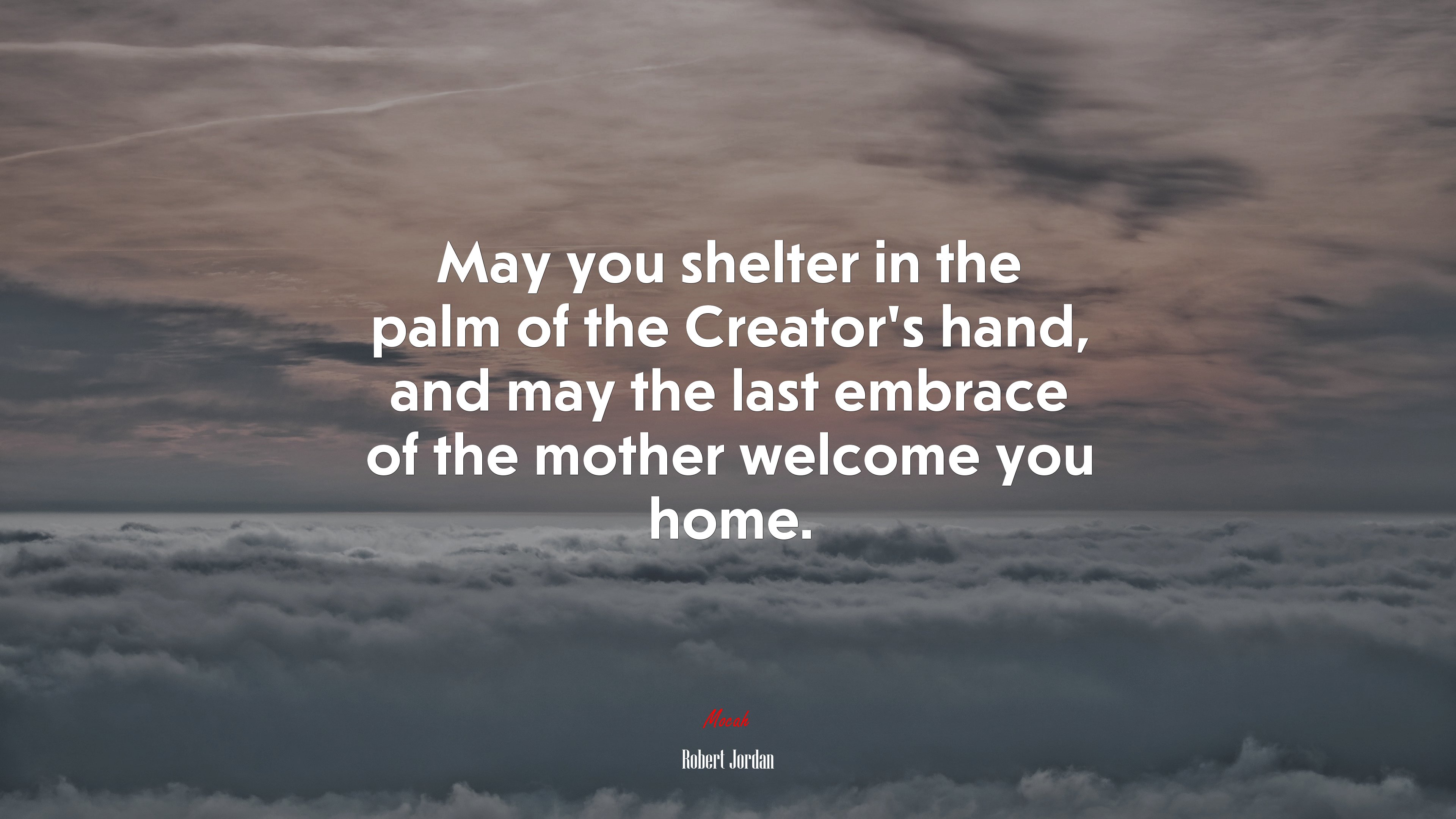 May you shelter in the palm of the Creator’s hand, and may the last embrace of the mother welcome you home. | Robert Jordan quote HD Wallpaper