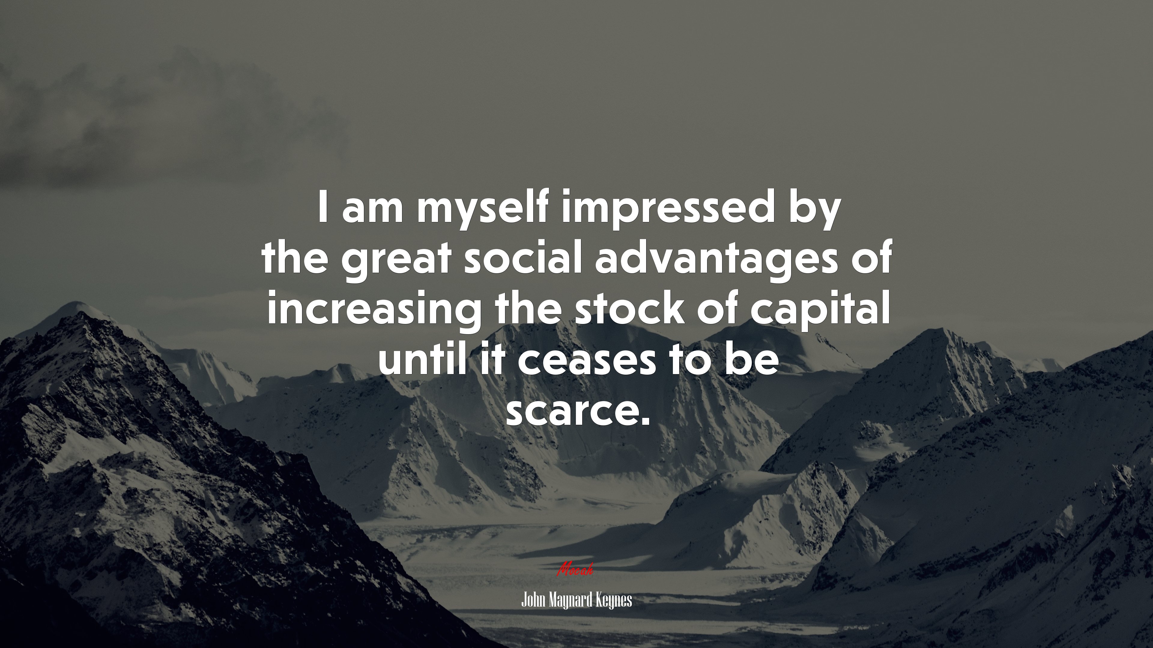 I am myself impressed by the great social advantages of increasing the stock of capital until it ceases to be scarce. | John Maynard Keynes quote HD Wallpaper