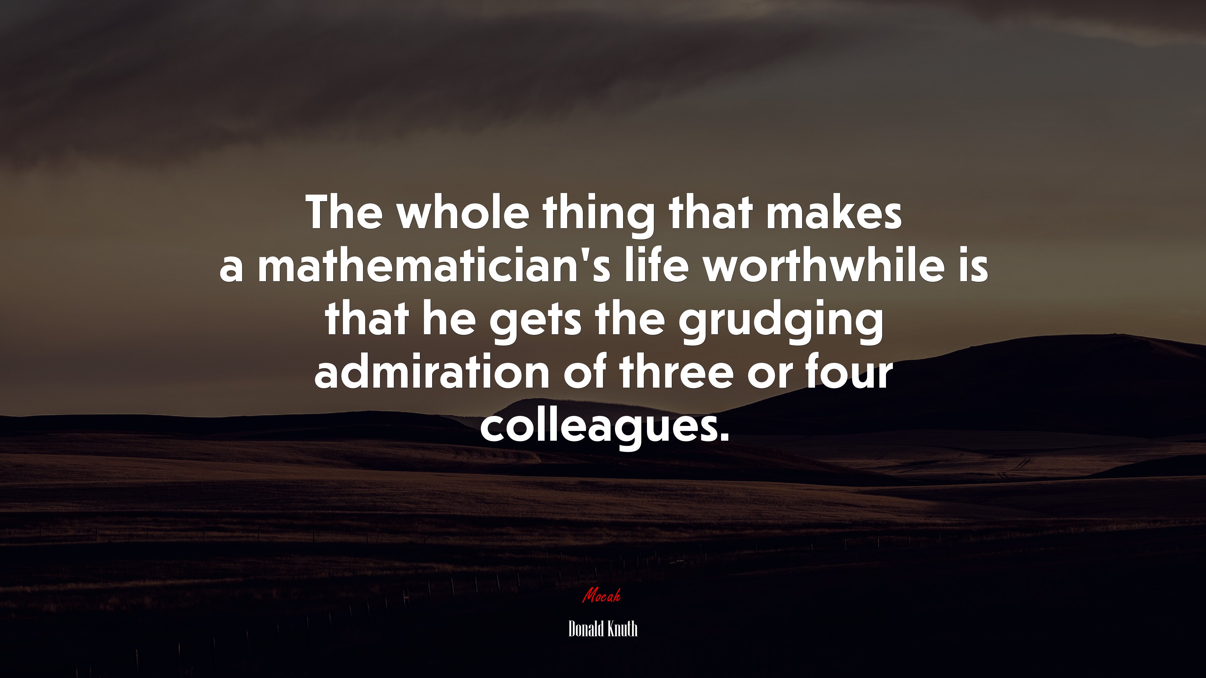 The whole thing that makes a mathematician’s life worthwhile is that he gets the grudging admiration of three or four colleagues. | Donald Knuth quote HD Wallpaper