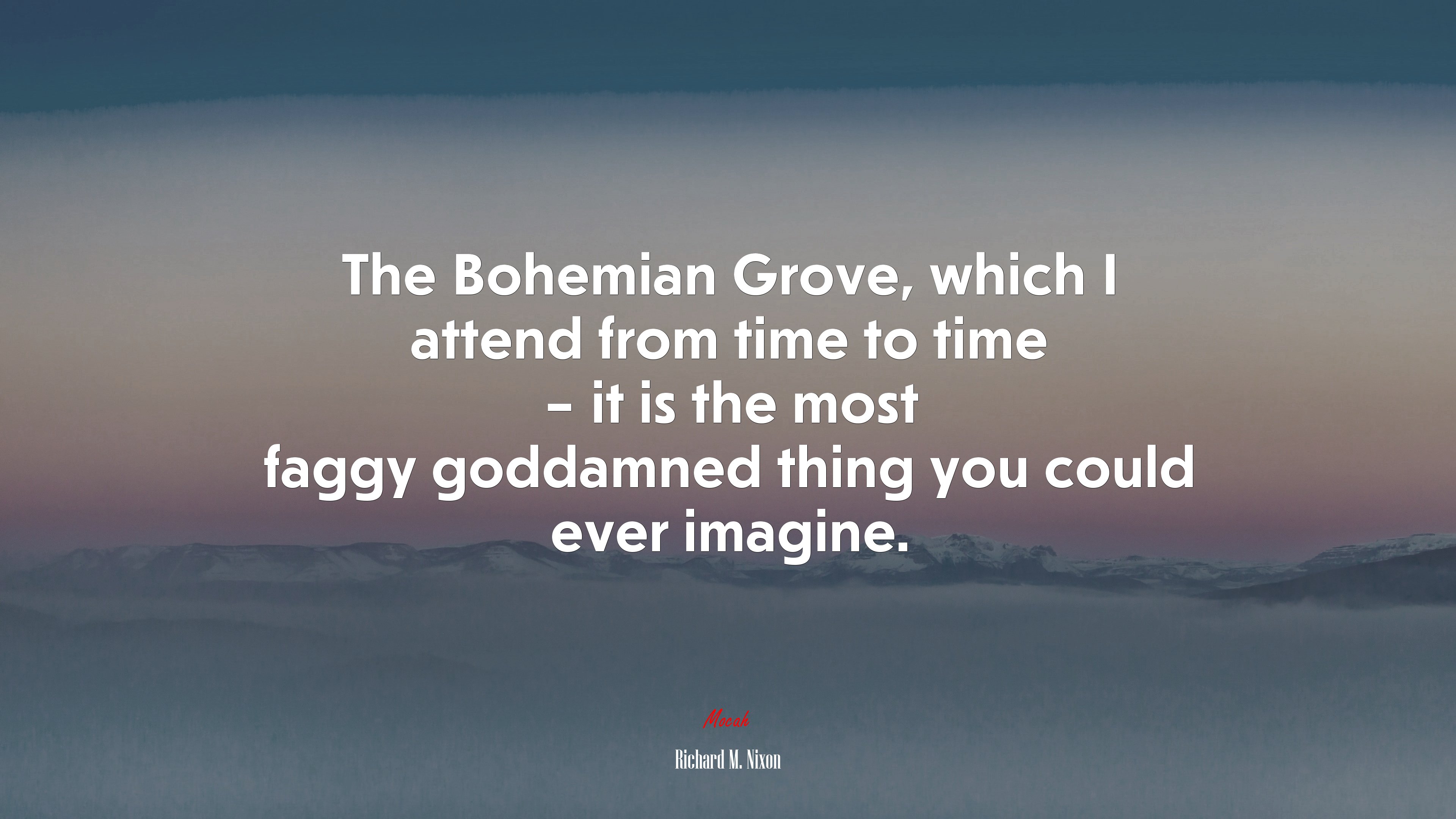 The Bohemian Grove, which I attend from time to time – it is the most faggy goddamned thing you could ever imagine. | Richard M. Nixon quote HD Wallpaper