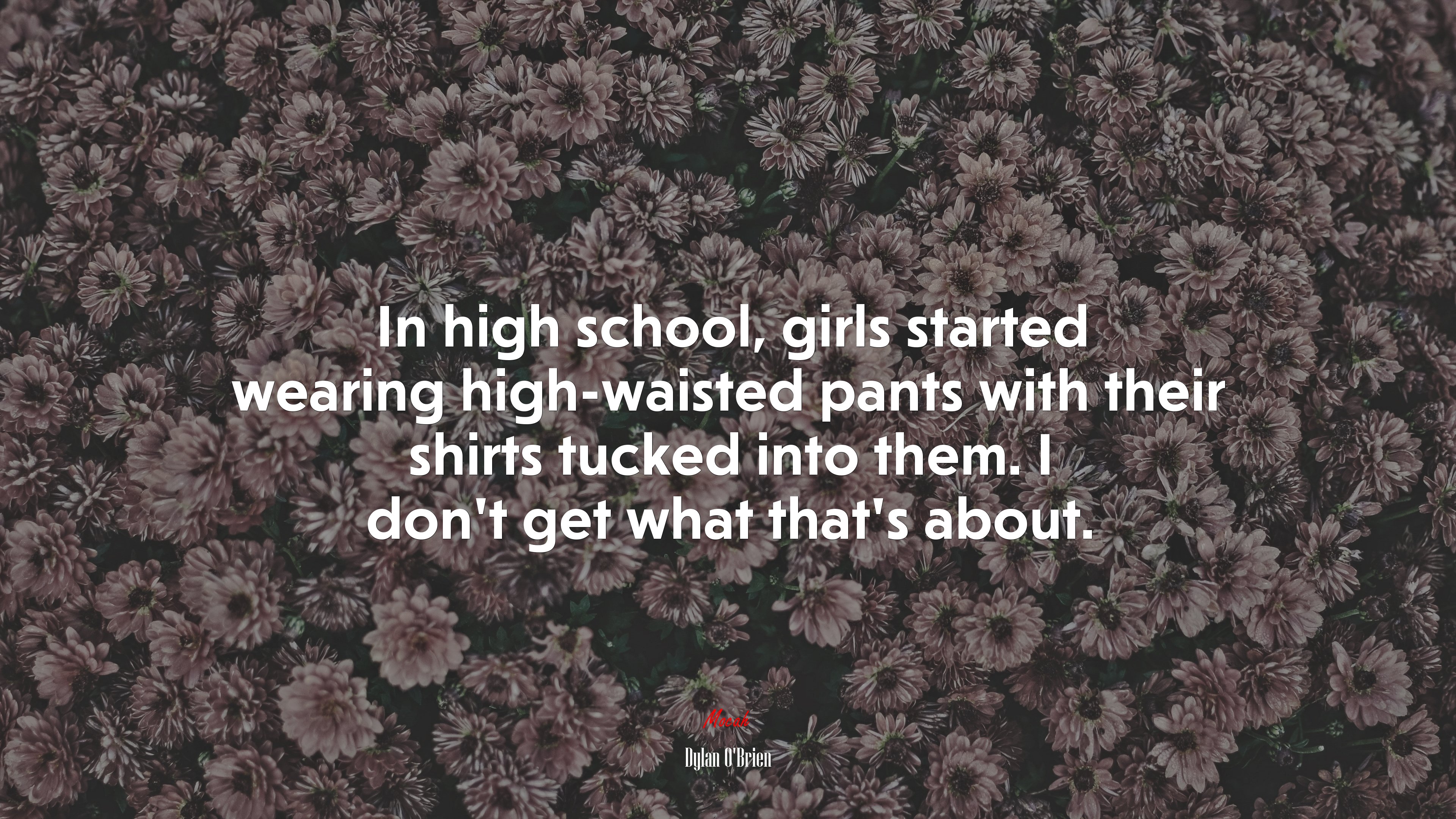 In high school, girls started wearing high-waisted pants with their shirts tucked into them. I don’t get what that’s about. | Dylan OBrien quote HD Wallpaper