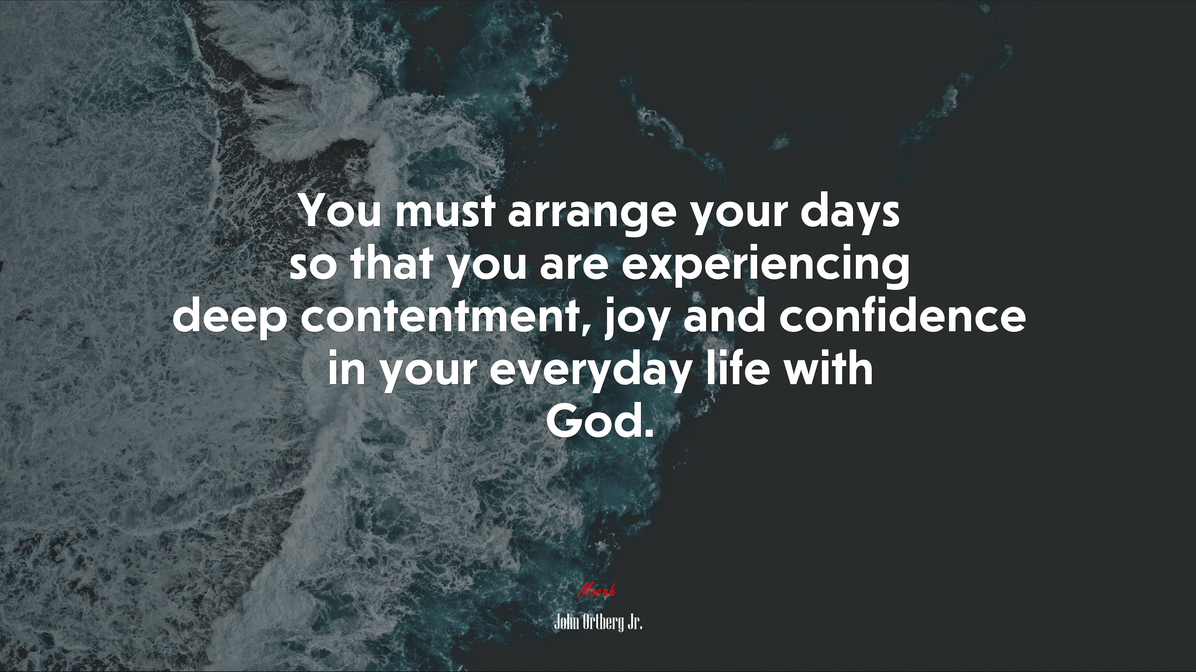 You must arrange your days so that you are experiencing deep contentment, joy and confidence in your everyday life with God. | John Ortberg Jr. quote HD Wallpaper