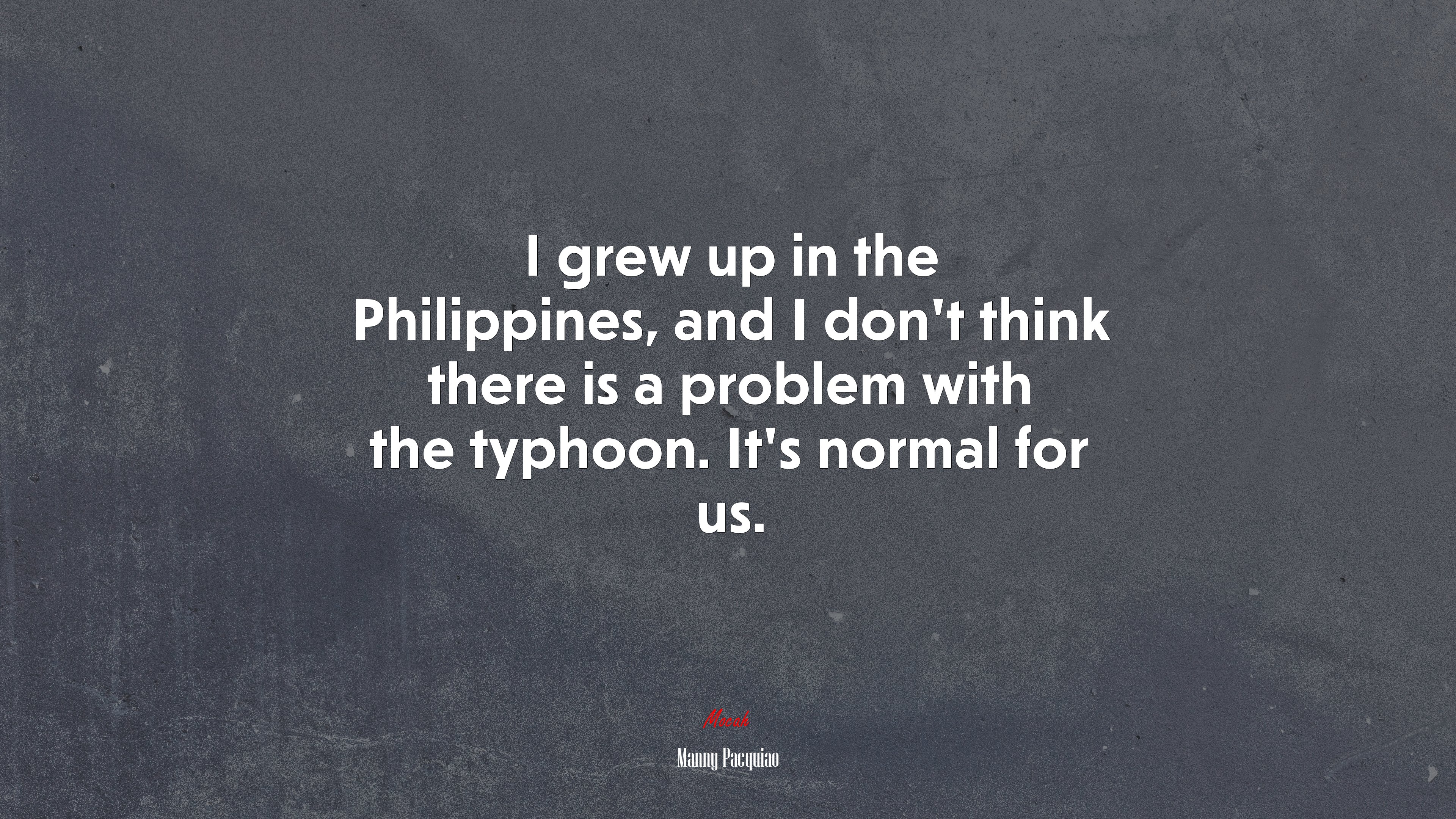 I grew up in the Philippines, and I don’t think there is a problem with the typhoon. It’s normal for us. | Manny Pacquiao quote HD Wallpaper