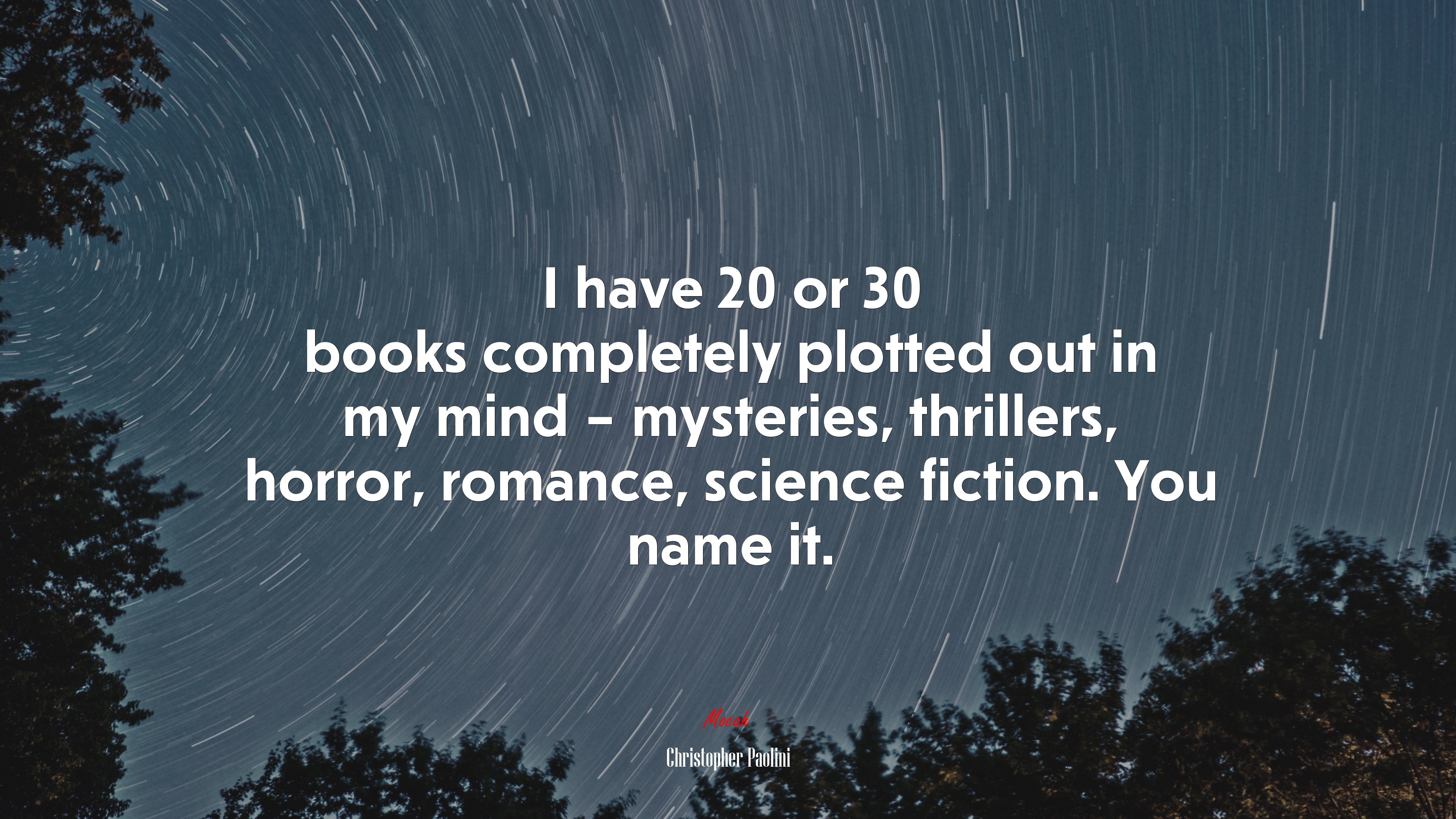 I have 20 or 30 books completely plotted out in my mind – mysteries, thrillers, horror, romance, science fiction. You name it. | Christopher Paolini quote HD Wallpaper