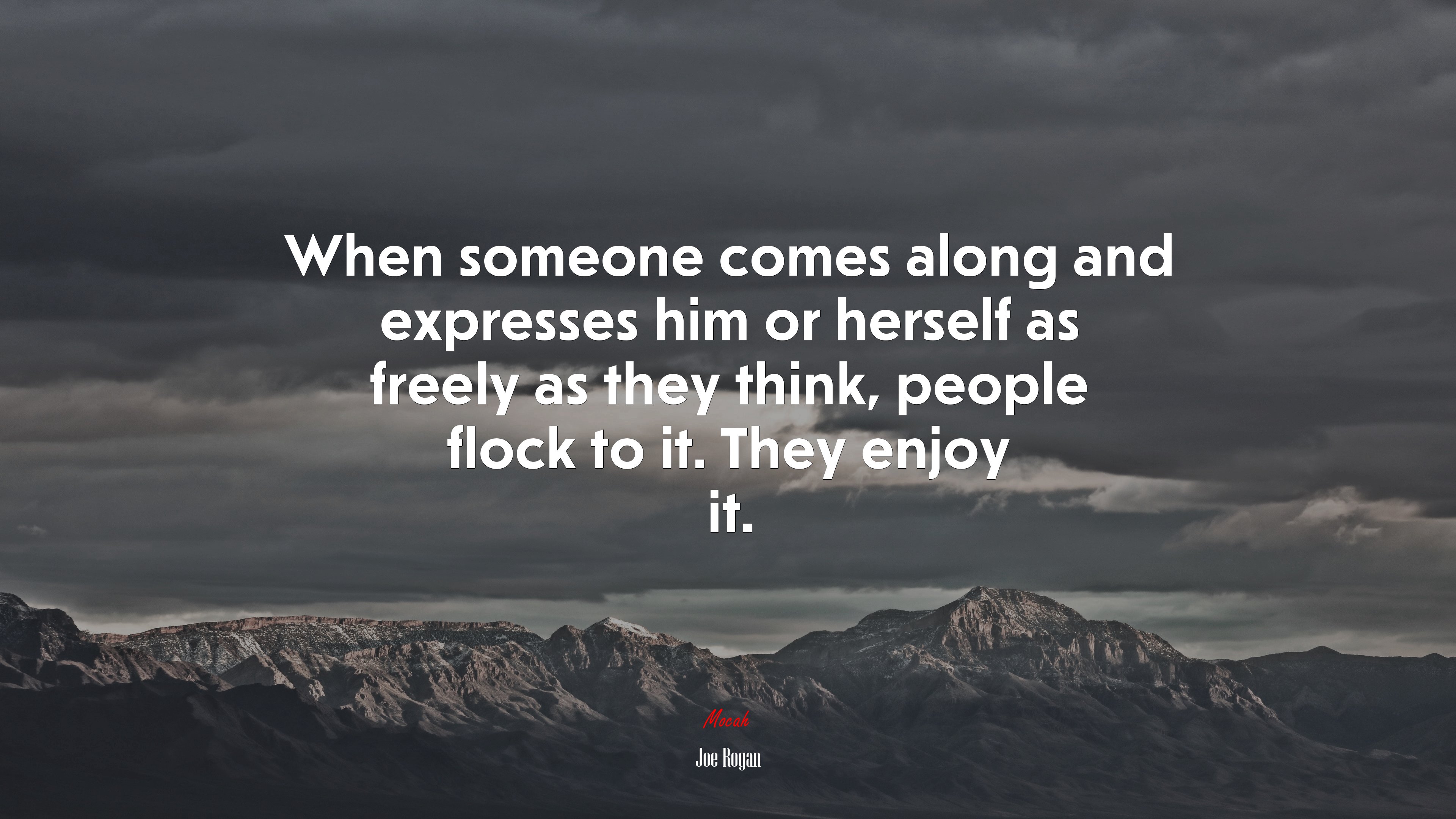 When someone comes along and expresses him or herself as freely as they think, people flock to it. They enjoy it. | Joe Rogan quote HD Wallpaper