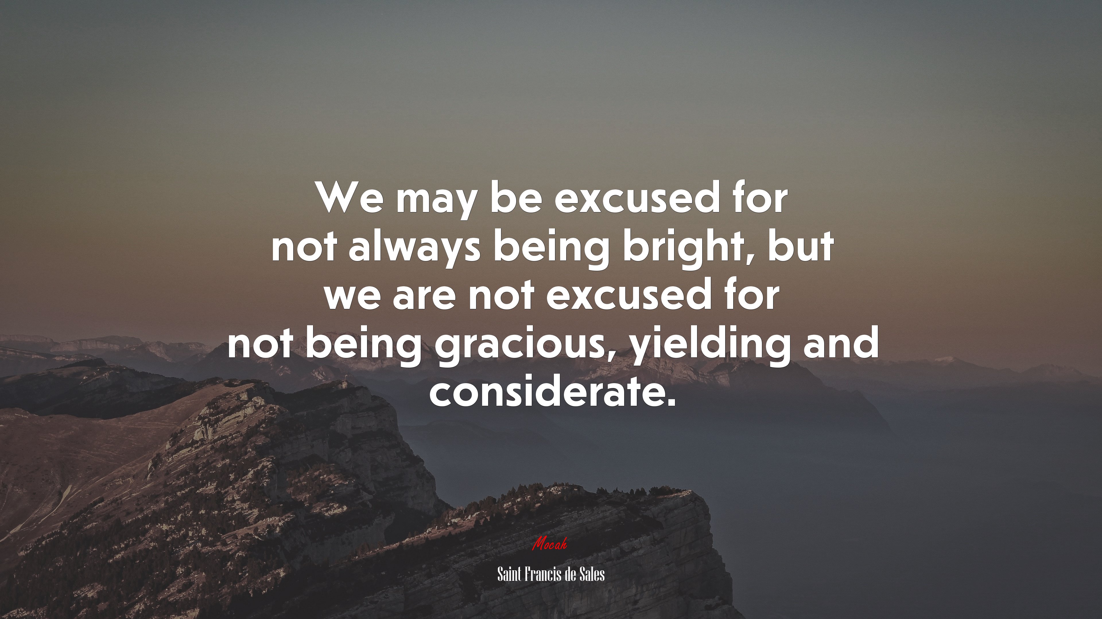 We may be excused for not always being bright, but we are not excused for not being gracious, yielding and considerate. | Saint Francis de Sales quote HD Wallpaper
