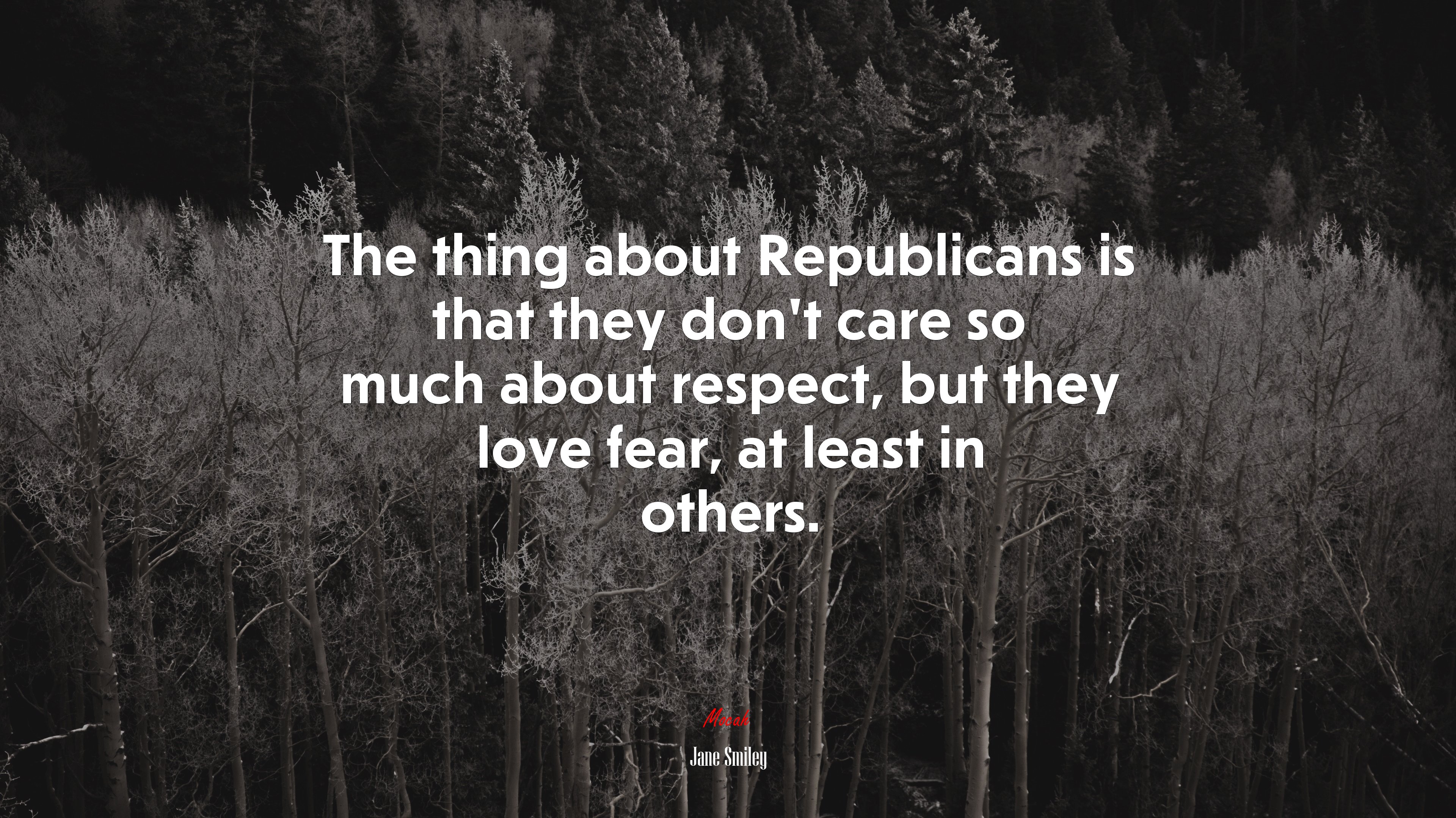 The thing about Republicans is that they don’t care so much about respect, but they love fear, at least in others. | Jane Smiley quote HD Wallpaper