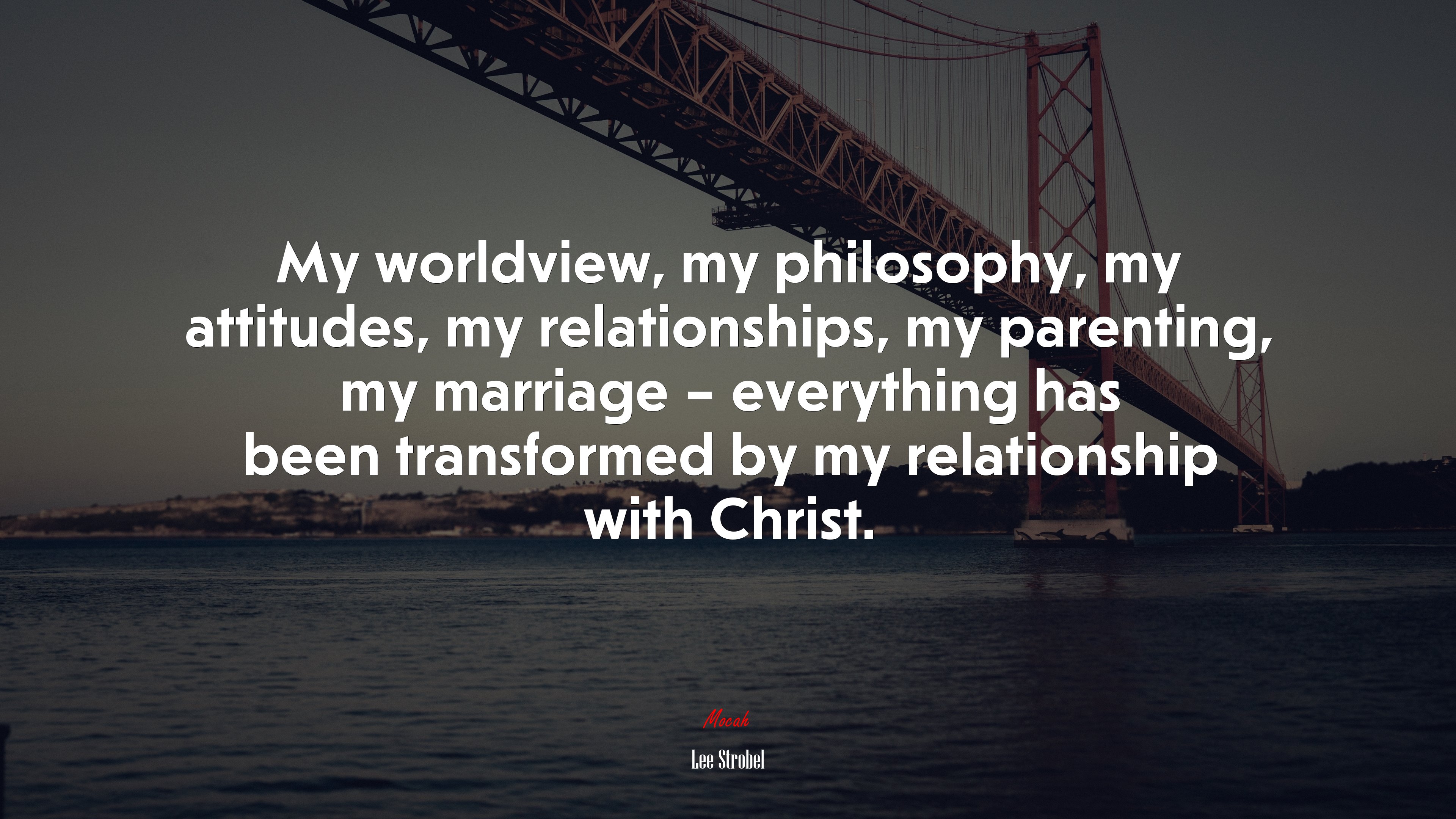 My worldview, my philosophy, my attitudes, my relationships, my parenting, my marriage – everything has been transformed by my relationship with Christ. | Lee Strobel quote HD Wallpaper