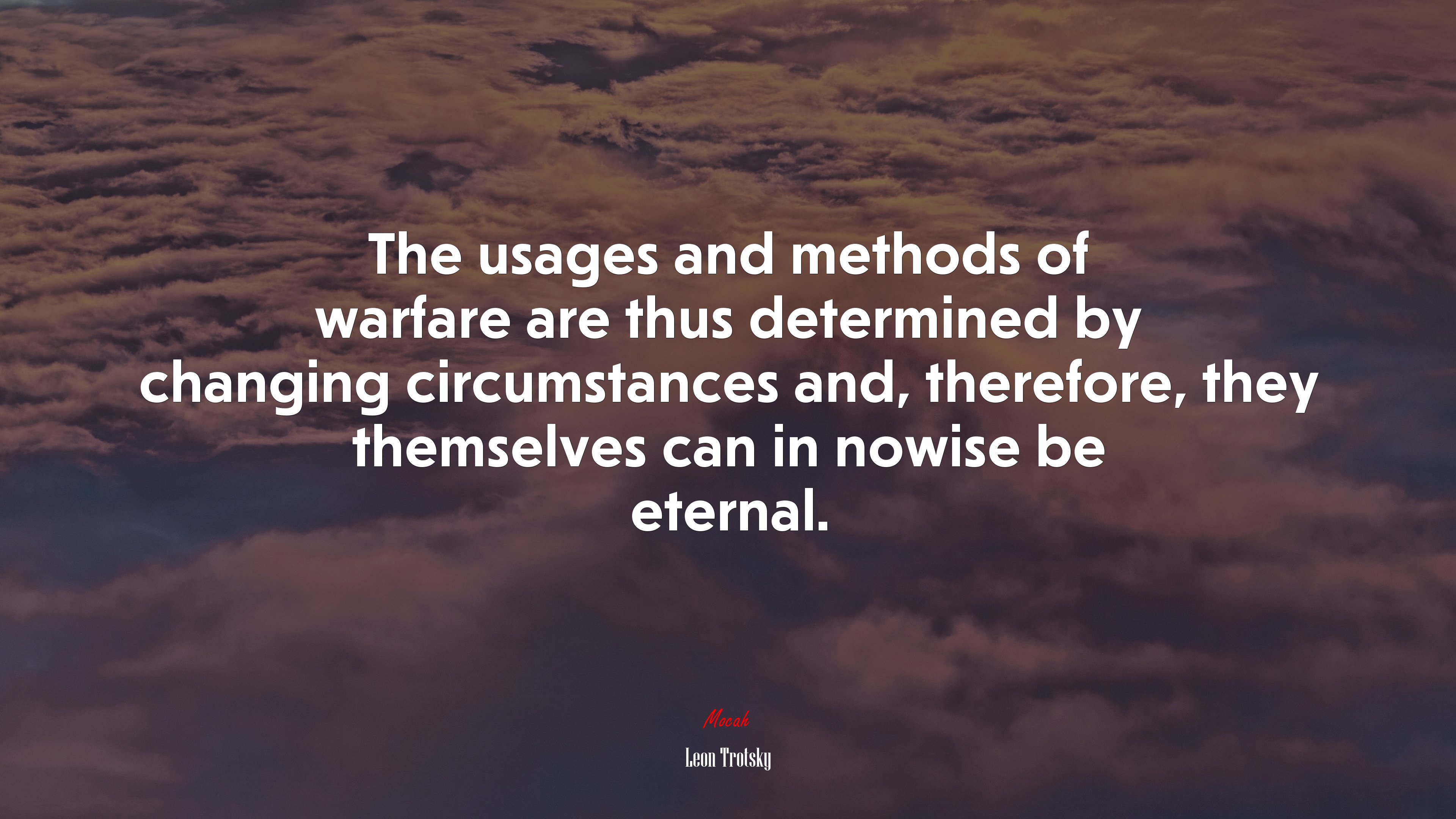 The usages and methods of warfare are thus determined by changing circumstances and, therefore, they themselves can in nowise be eternal. | Leon Trotsky quote HD Wallpaper