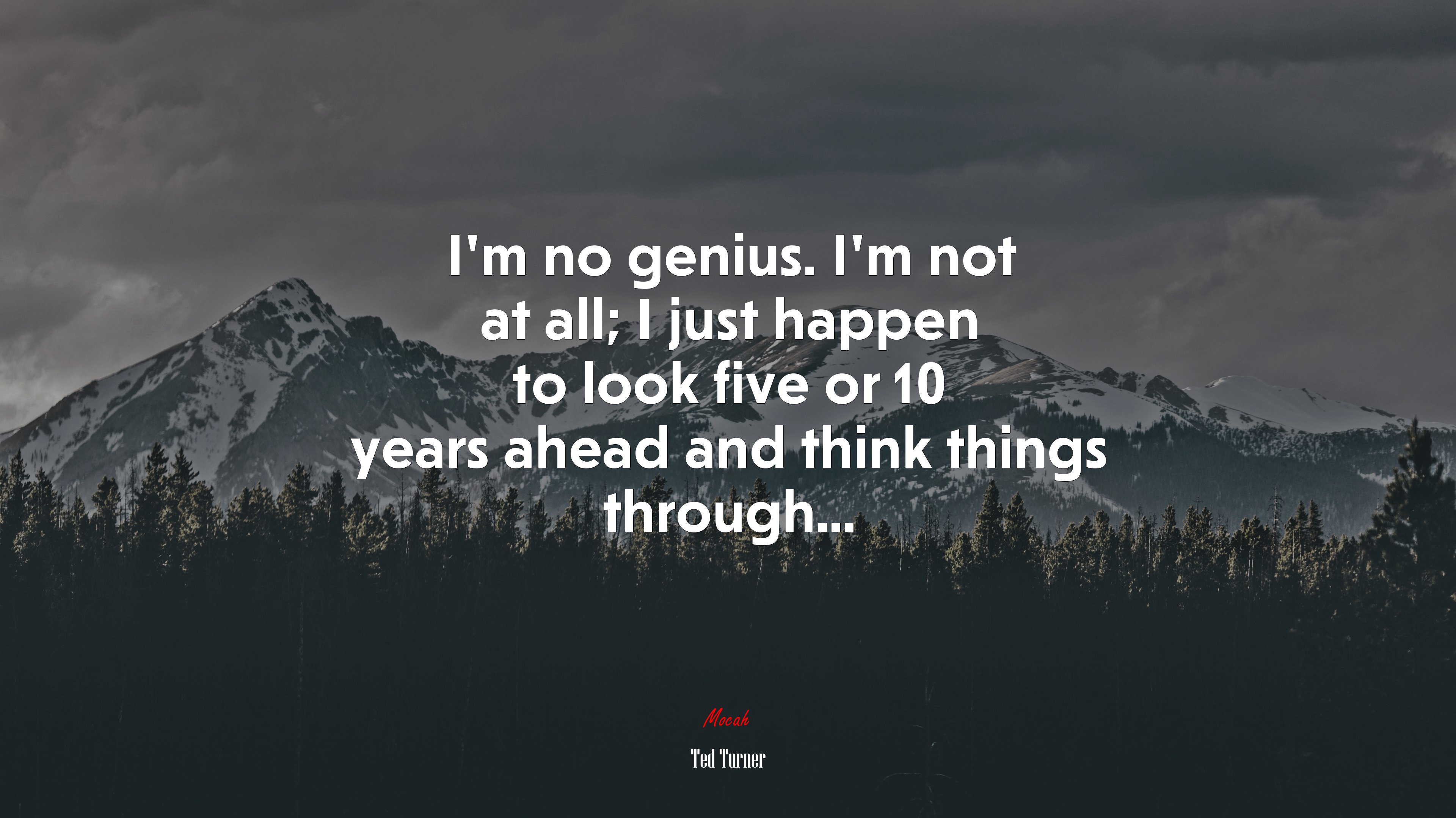 I’m no genius. I’m not at all; I just happen to look five or 10 years ahead and think things through... | Ted Turner quote HD Wallpaper
