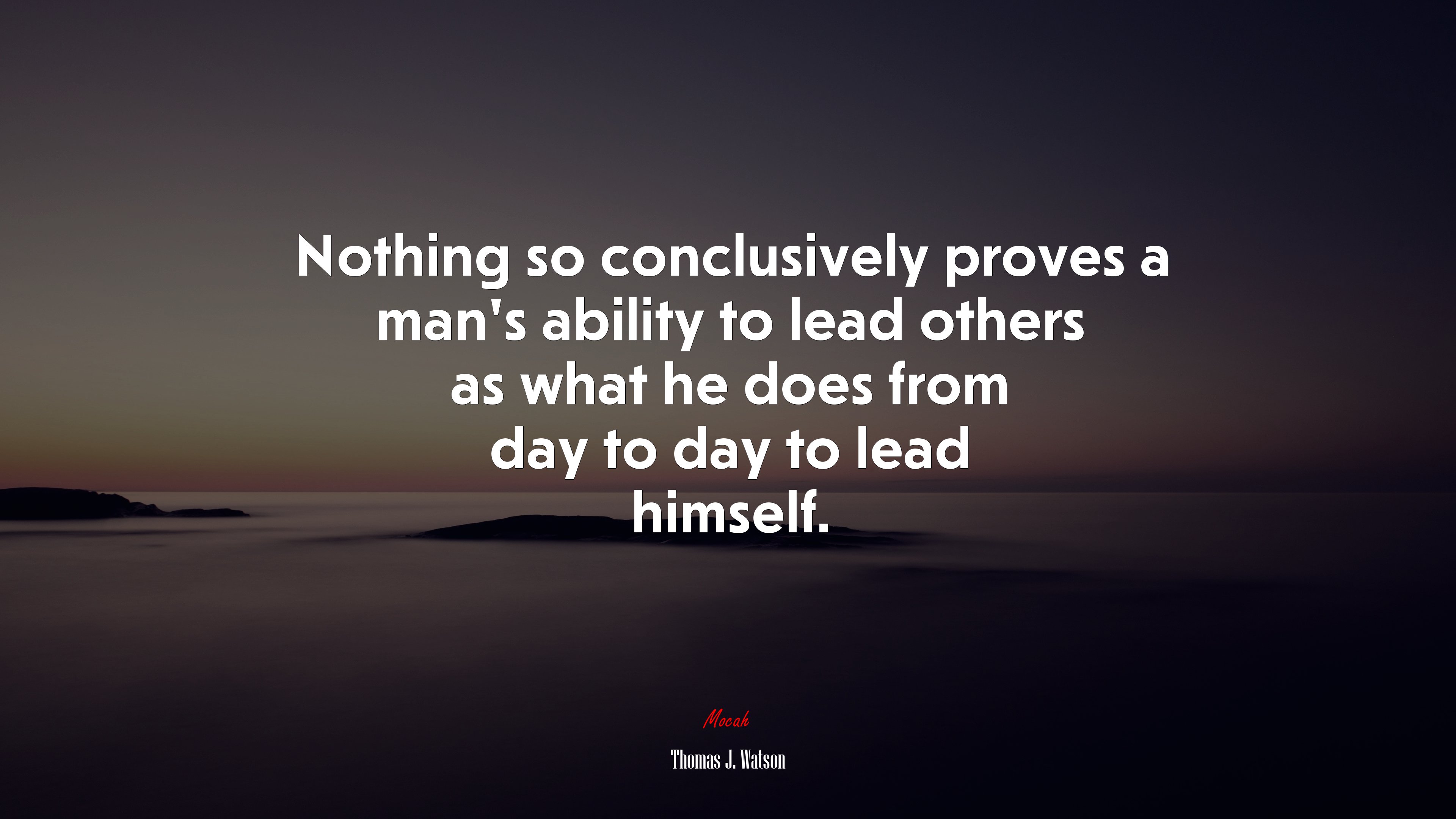 Nothing so conclusively proves a man’s ability to lead others as what he does from day to day to lead himself. | Thomas J. Watson quote HD Wallpaper