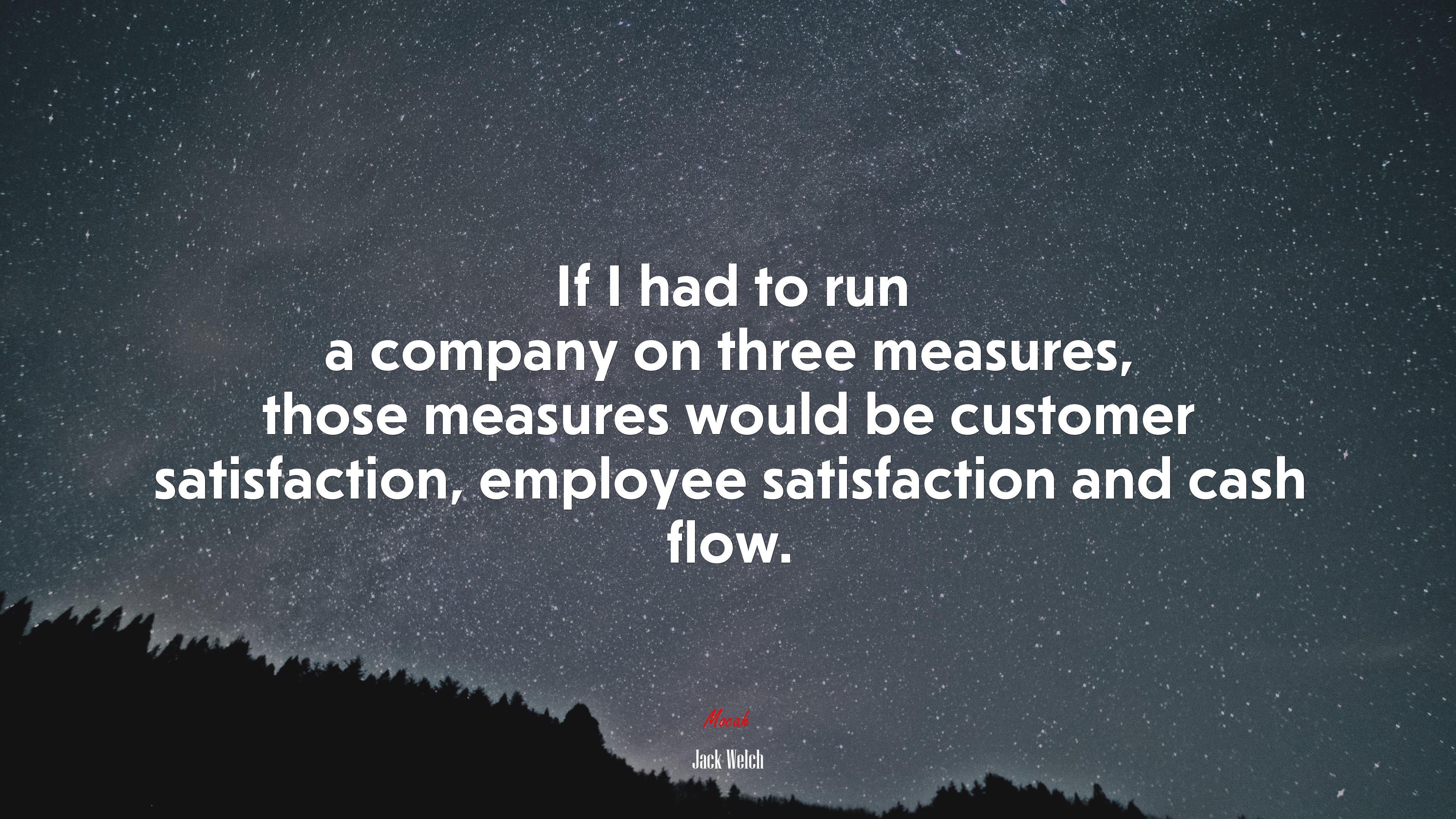 If I had to run a company on three measures, those measures would be customer satisfaction, employee satisfaction and cash flow. | Jack Welch quote HD Wallpaper