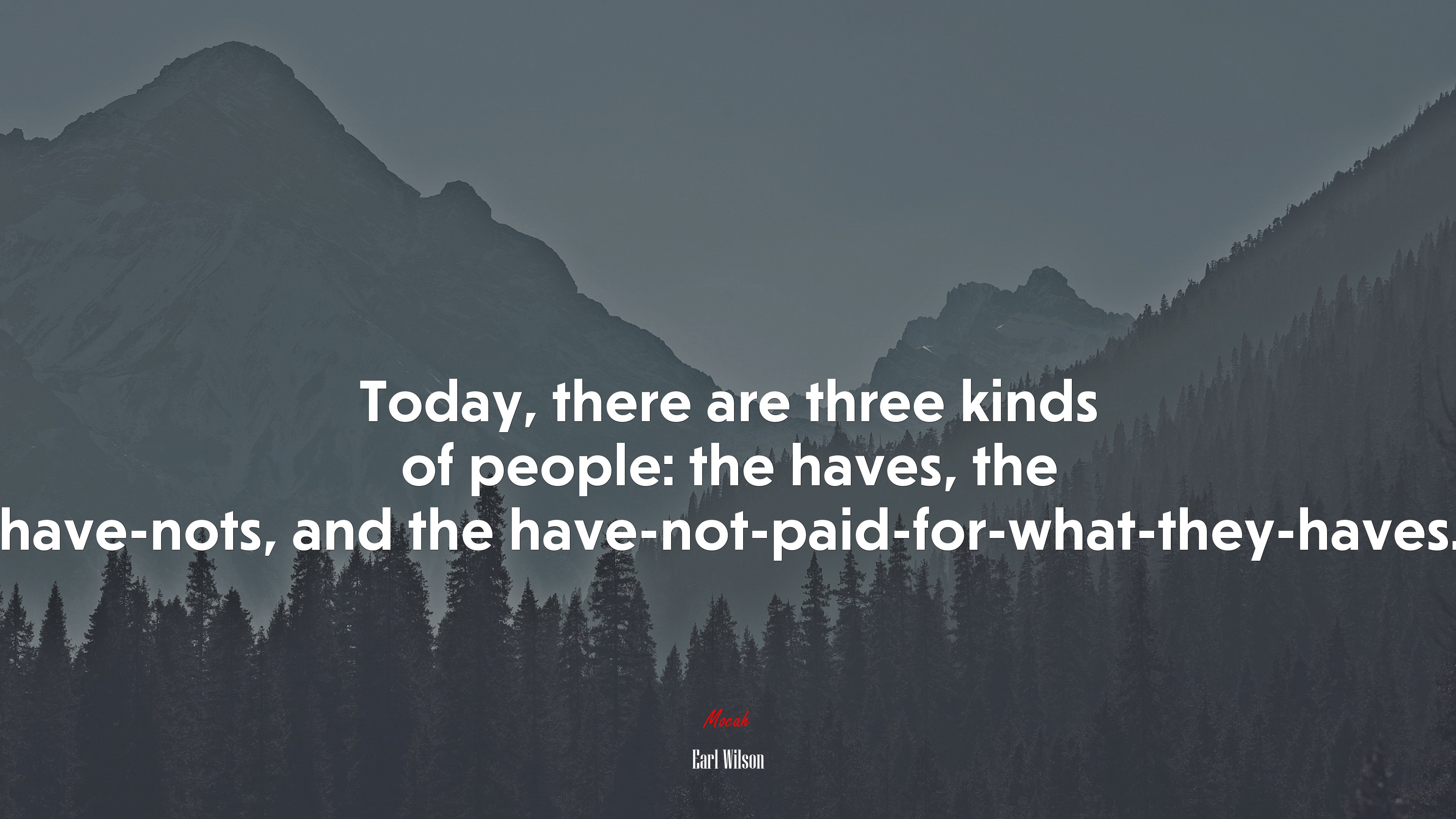 Today, there are three kinds of people: the haves, the have-nots, and the have-not-paid-for-what-they-haves. | Earl Wilson quote HD Wallpaper