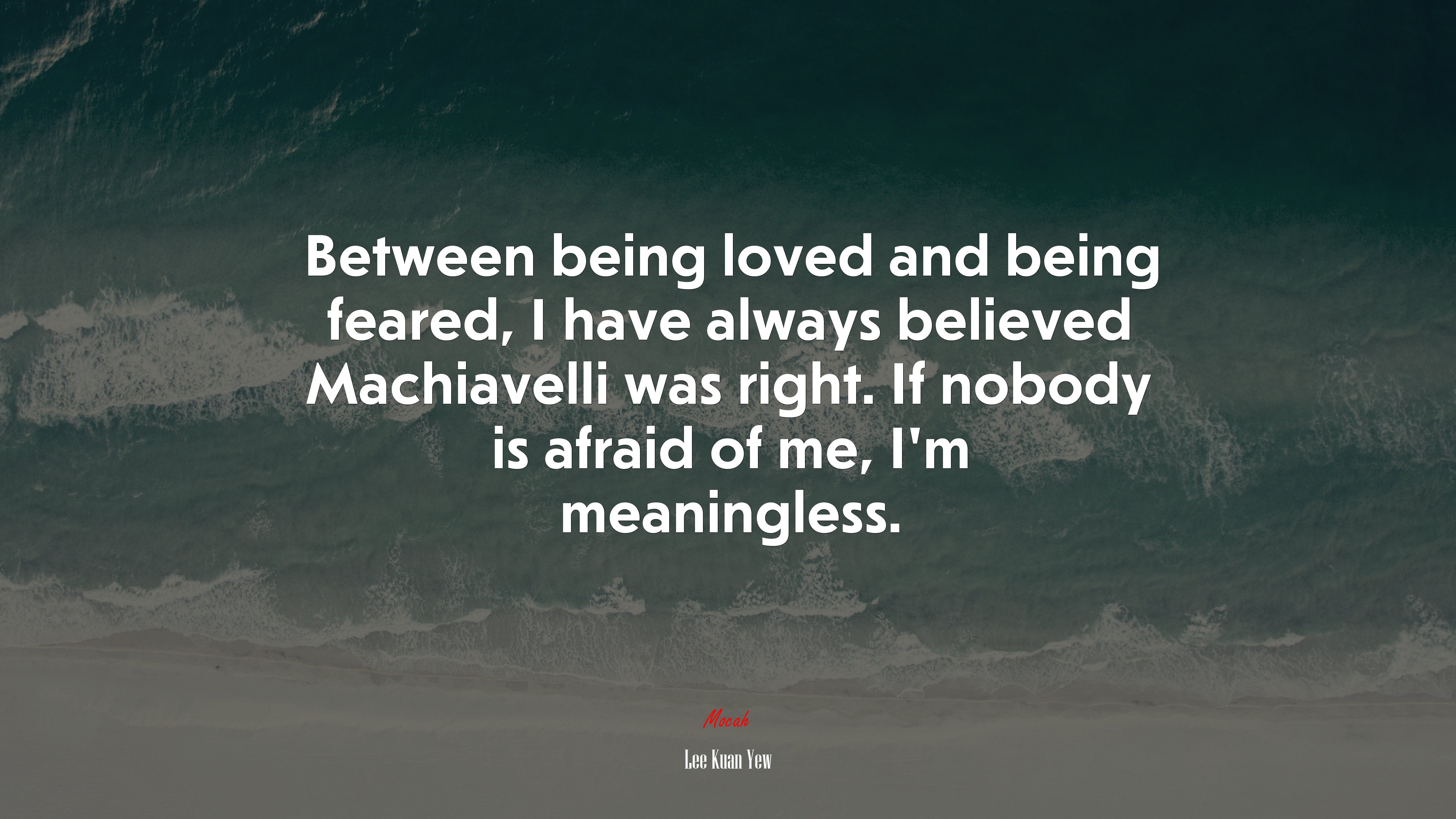 Between being loved and being feared, I have always believed Machiavelli was right. If nobody is afraid of me, I’m meaningless. | Lee Kuan Yew quote HD Wallpaper
