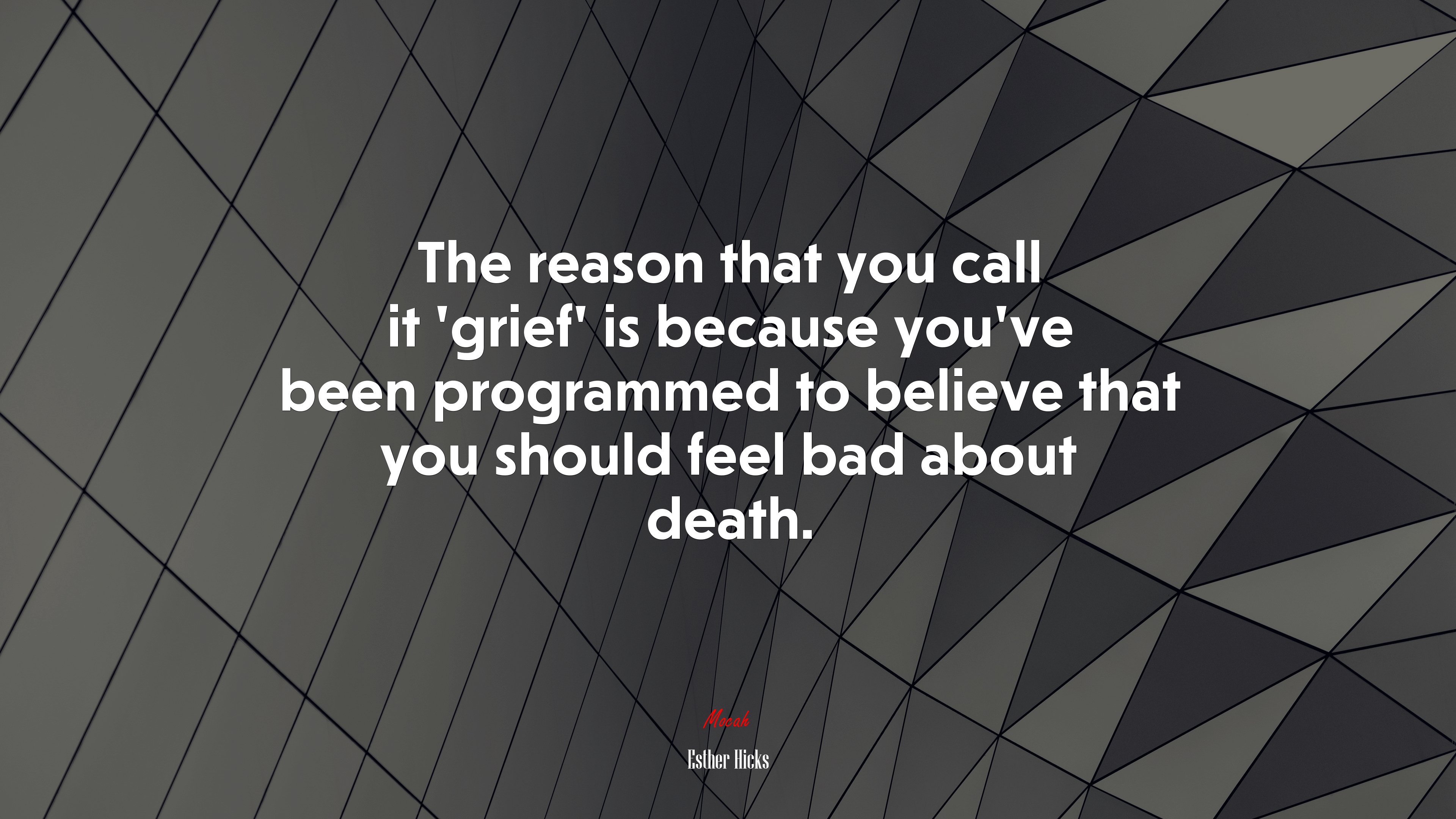 The reason that you call it ‘grief’ is because you’ve been programmed to believe that you should feel bad about death. | Esther Hicks quote HD Wallpaper