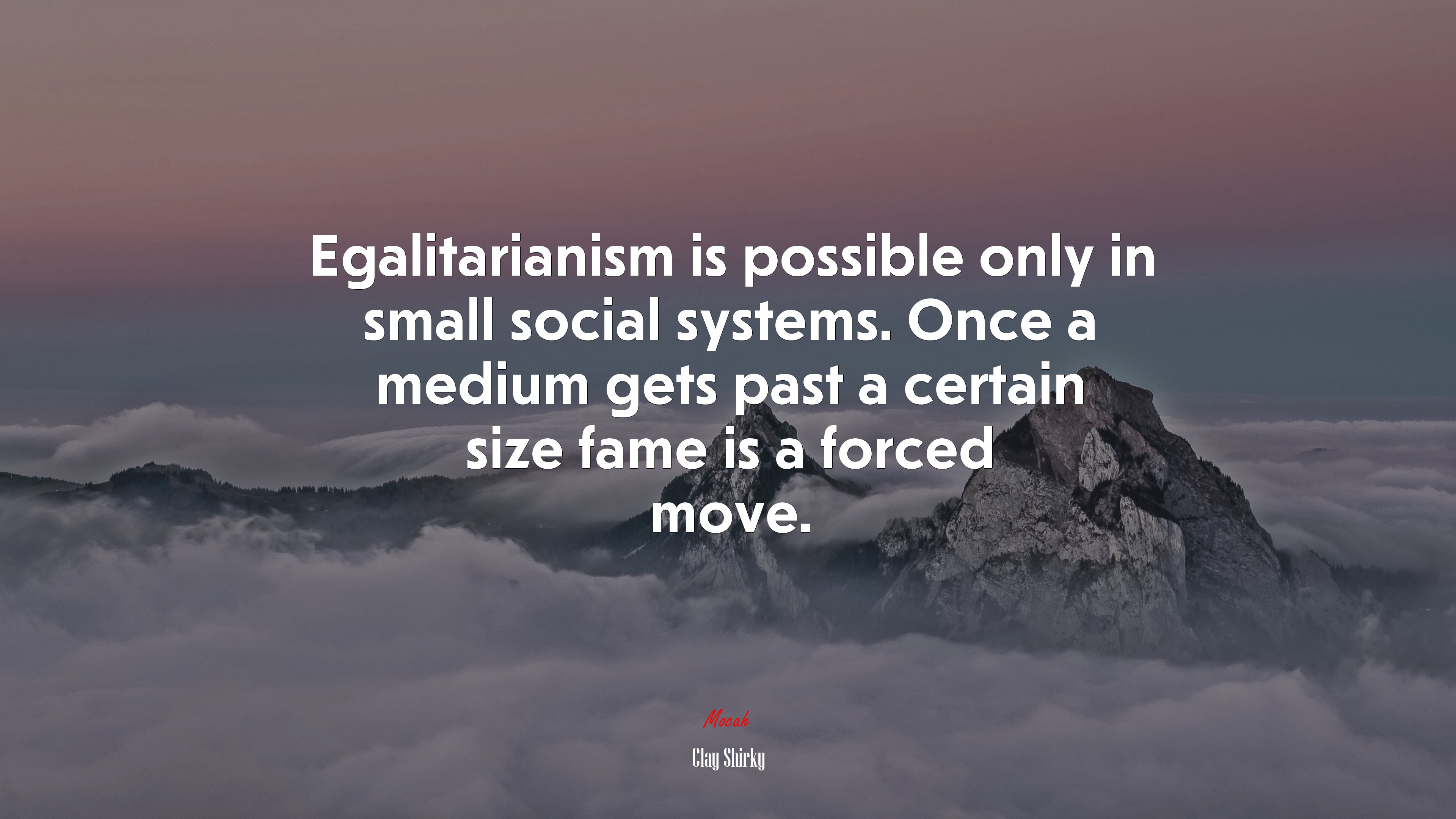 Egalitarianism is possible only in small social systems. Once a medium gets past a certain size fame is a forced move. | Clay Shirky quote HD Wallpaper