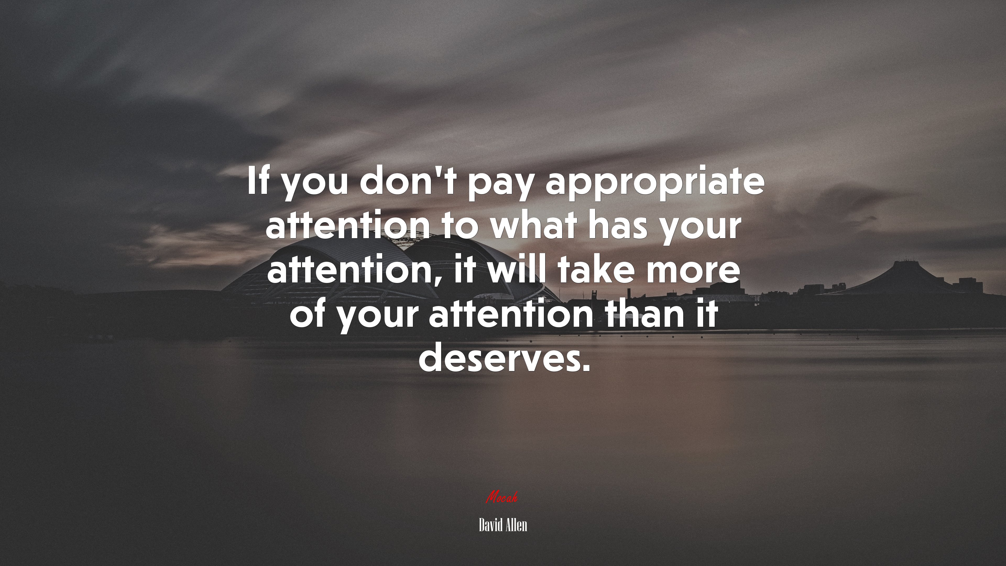 If you don’t pay appropriate attention to what has your attention, it will take more of your attention than it deserves. | David Allen quote HD Wallpaper