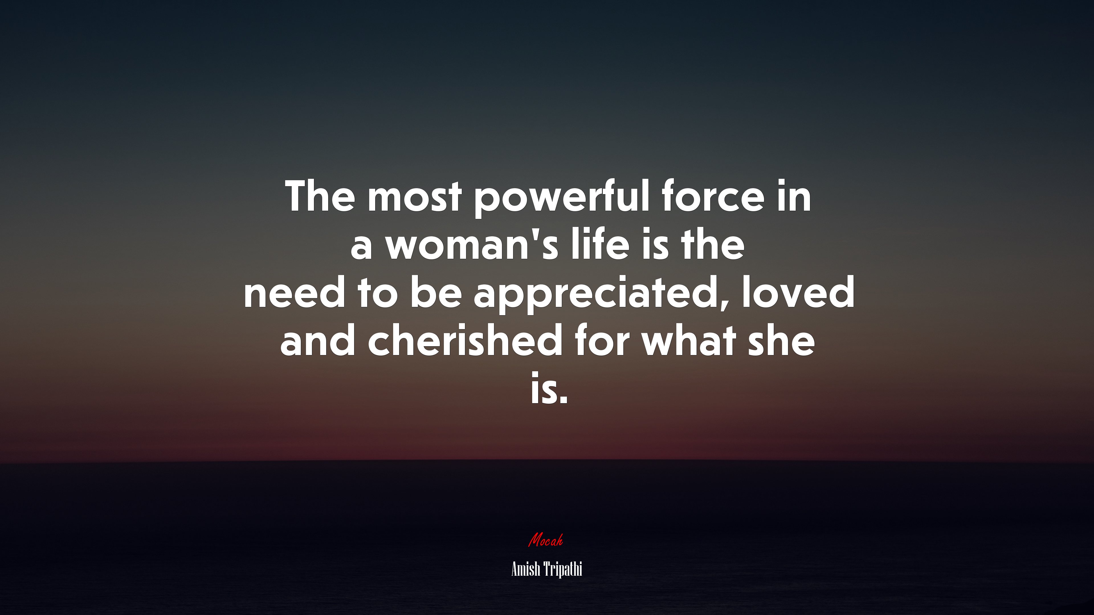 The most powerful force in a woman’s life is the need to be appreciated, loved and cherished for what she is. | Amish Tripathi quote HD Wallpaper