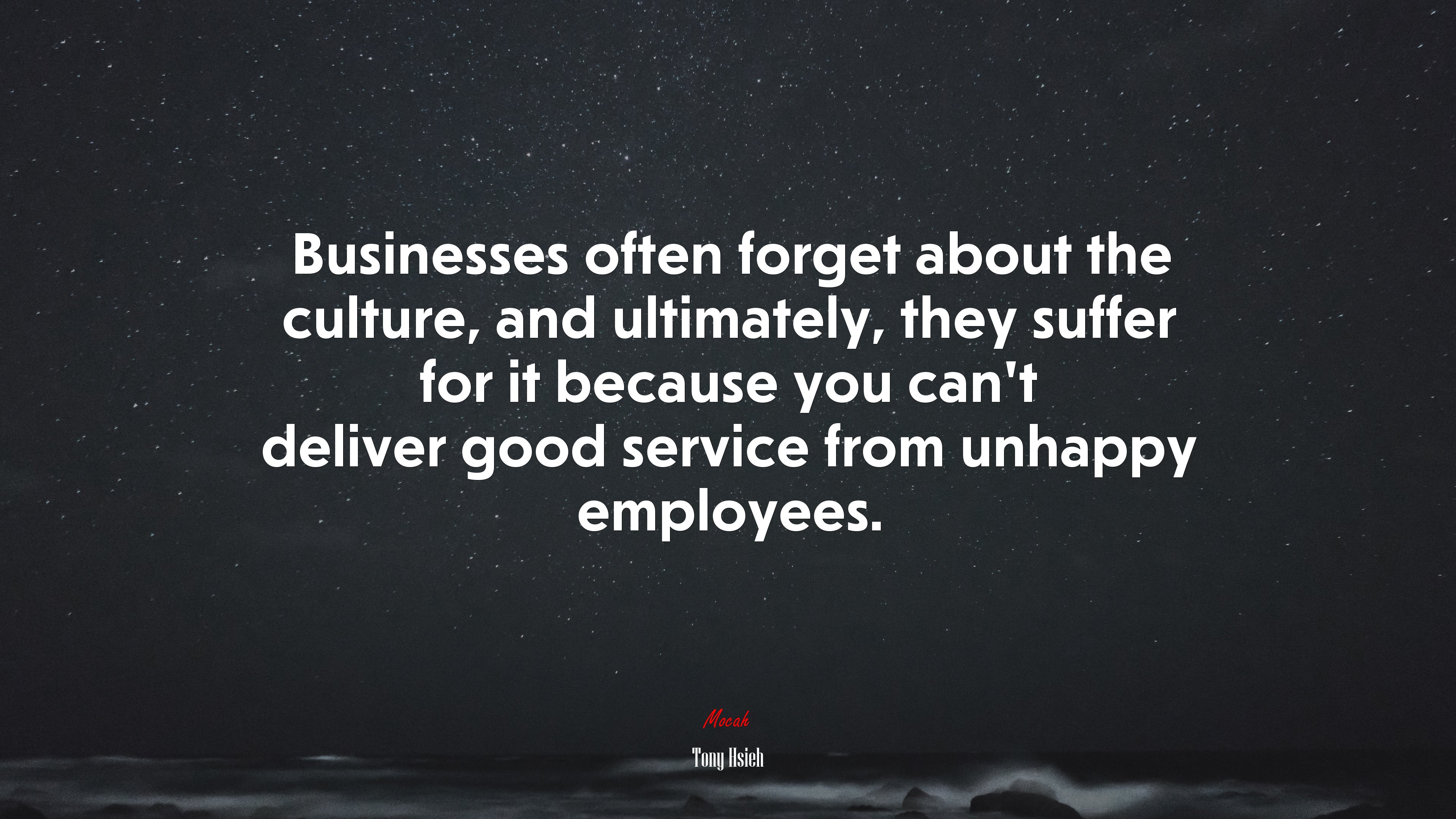 Businesses often forget about the culture, and ultimately, they suffer for it because you can’t deliver good service from unhappy employees. | Tony Hsieh quote HD Wallpaper
