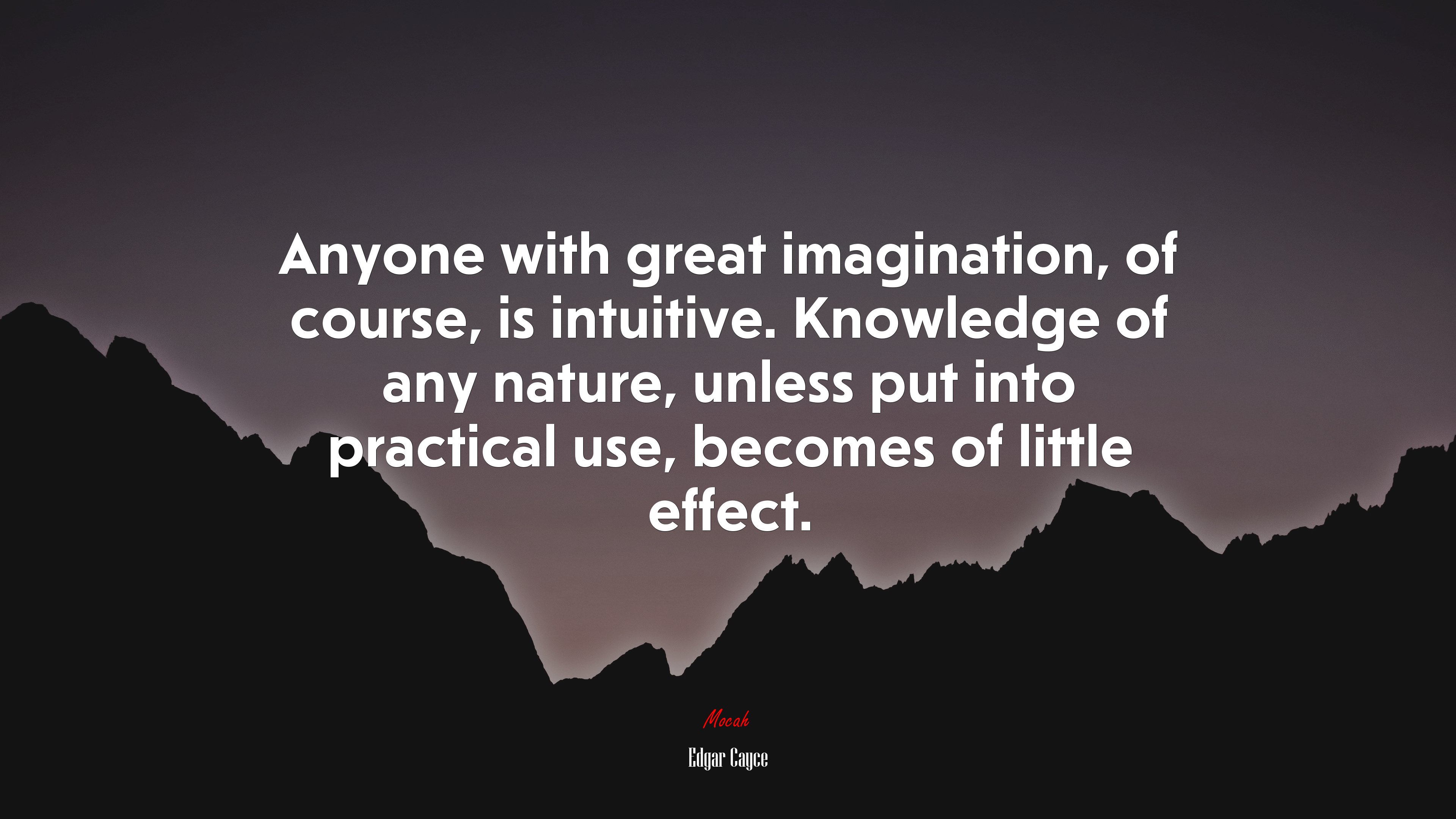 Anyone with great imagination, of course, is intuitive. Knowledge of any nature, unless put into practical use, becomes of little effect. | Edgar Cayce quote HD Wallpaper