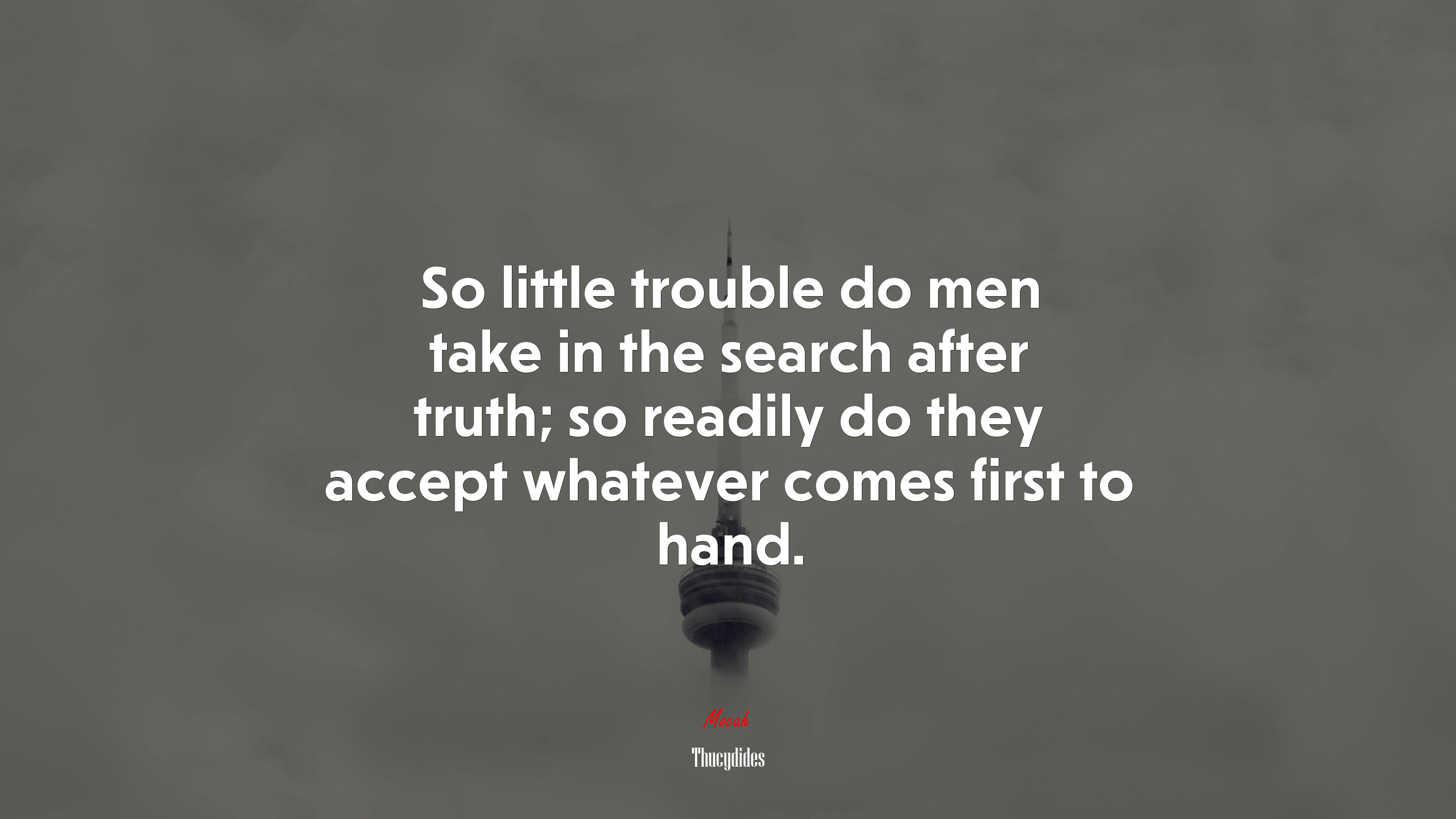 So little trouble do men take in the search after truth; so readily do they accept whatever comes first to hand. | Thucydides quote HD Wallpaper