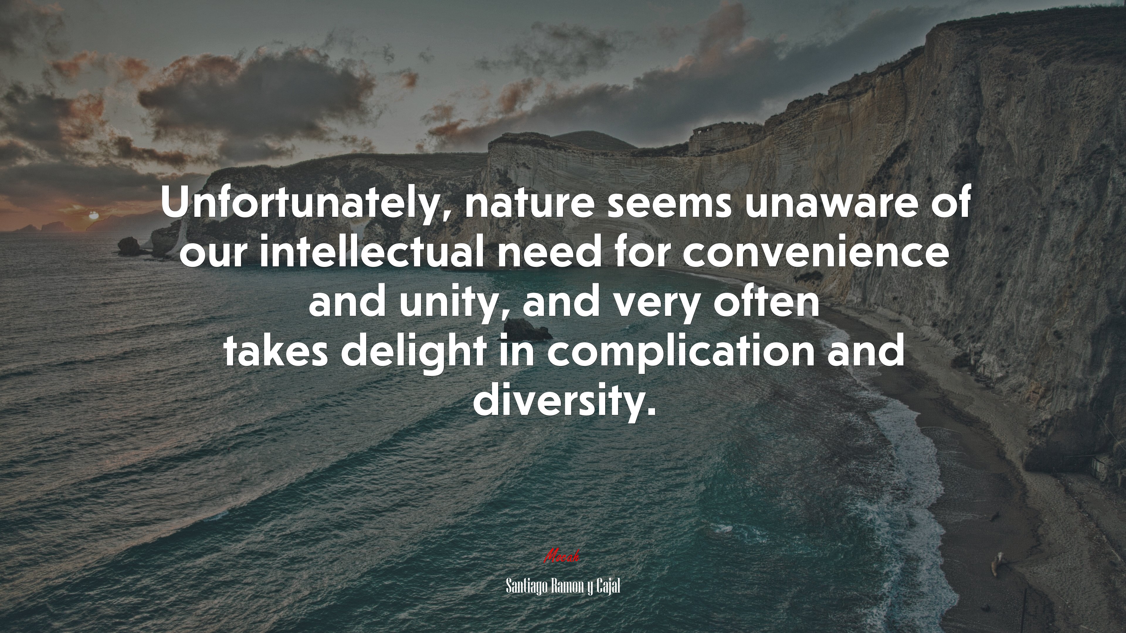 Unfortunately, nature seems unaware of our intellectual need for convenience and unity, and very often takes delight in complication and diversity. | Santiago Ramón y Cajal quote HD Wallpaper