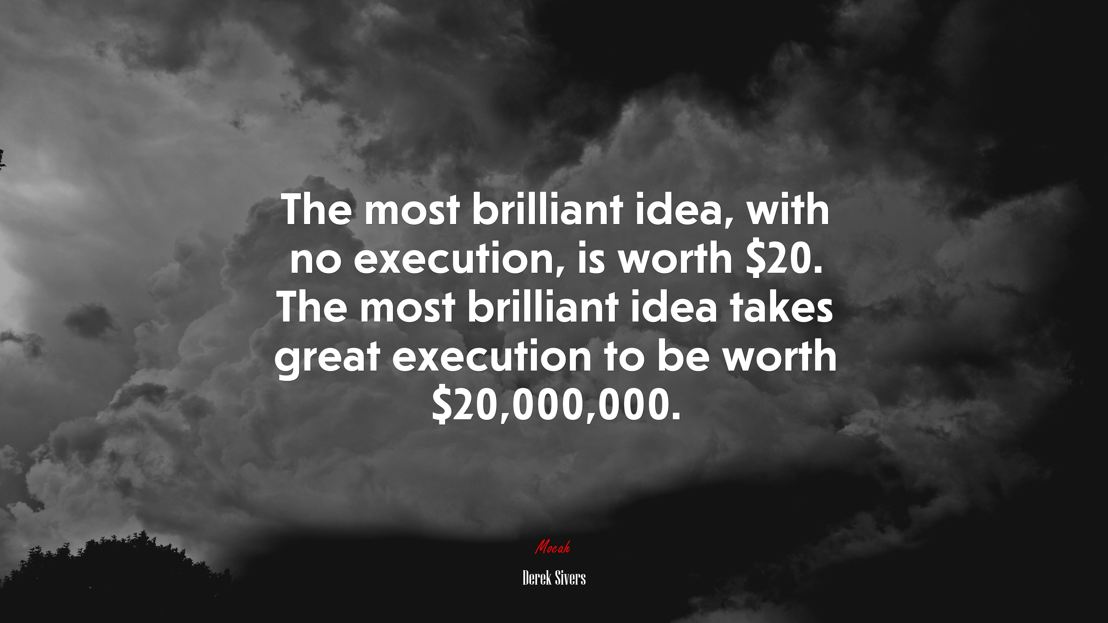 The most brilliant idea, with no execution, is worth $20. The most brilliant idea takes great execution to be worth $20,000,000. | Derek Sivers quote HD Wallpaper