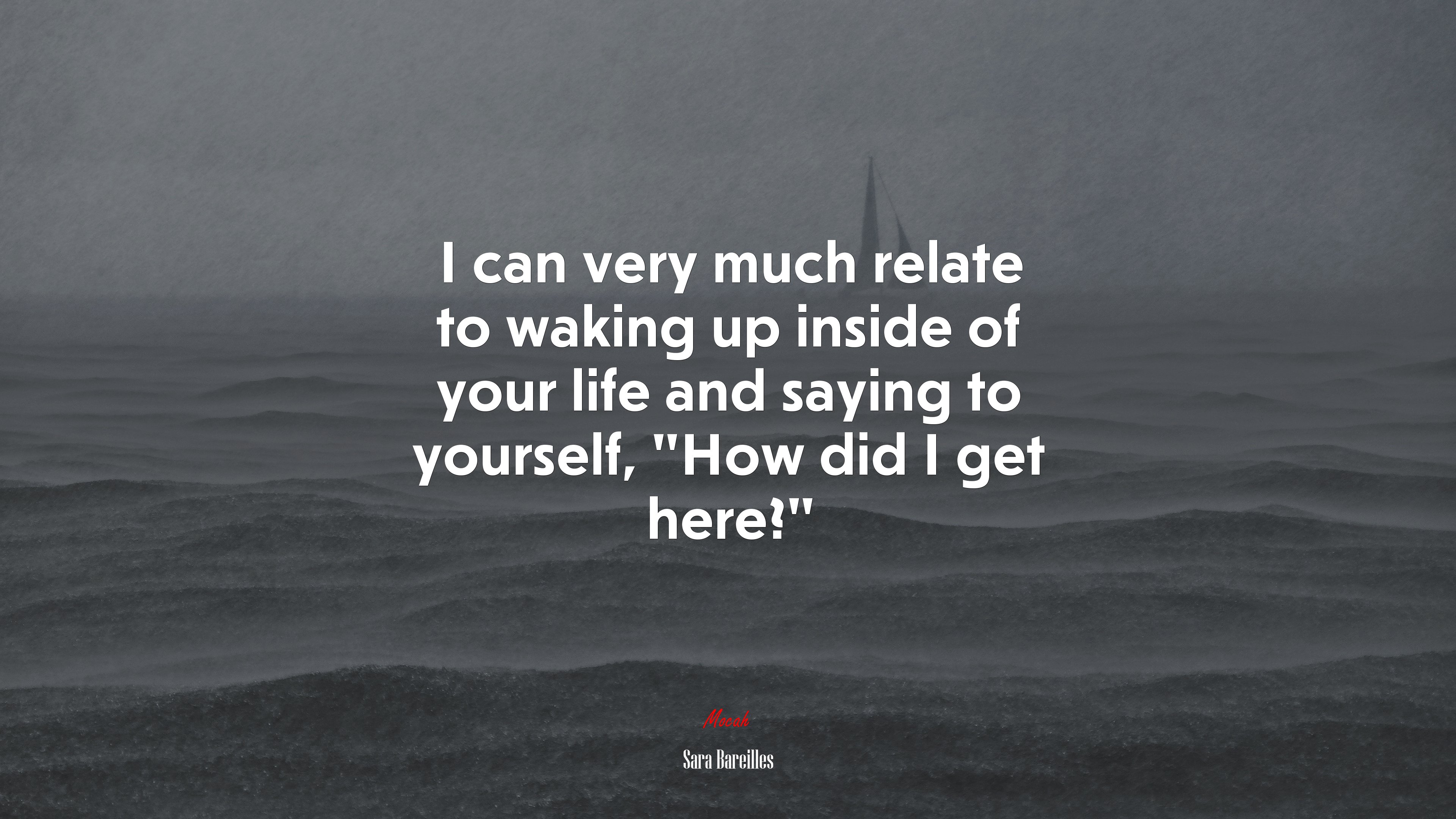 I can very much relate to waking up inside of your life and saying to yourself, “How did I get here?” | Sara Bareilles quote HD Wallpaper
