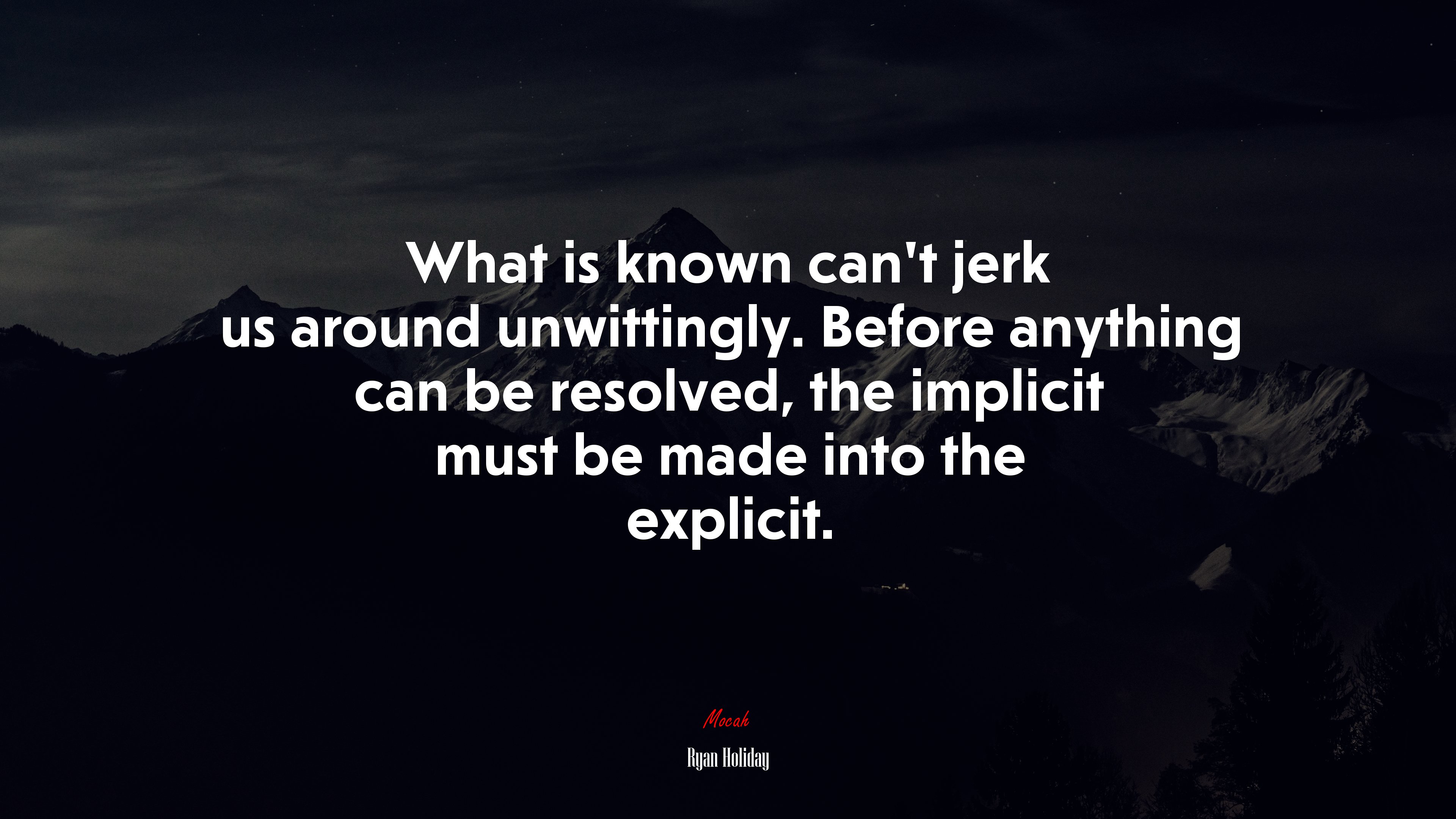 What is known can’t jerk us around unwittingly. Before anything can be resolved, the implicit must be made into the explicit. | Ryan Holiday quote HD Wallpaper