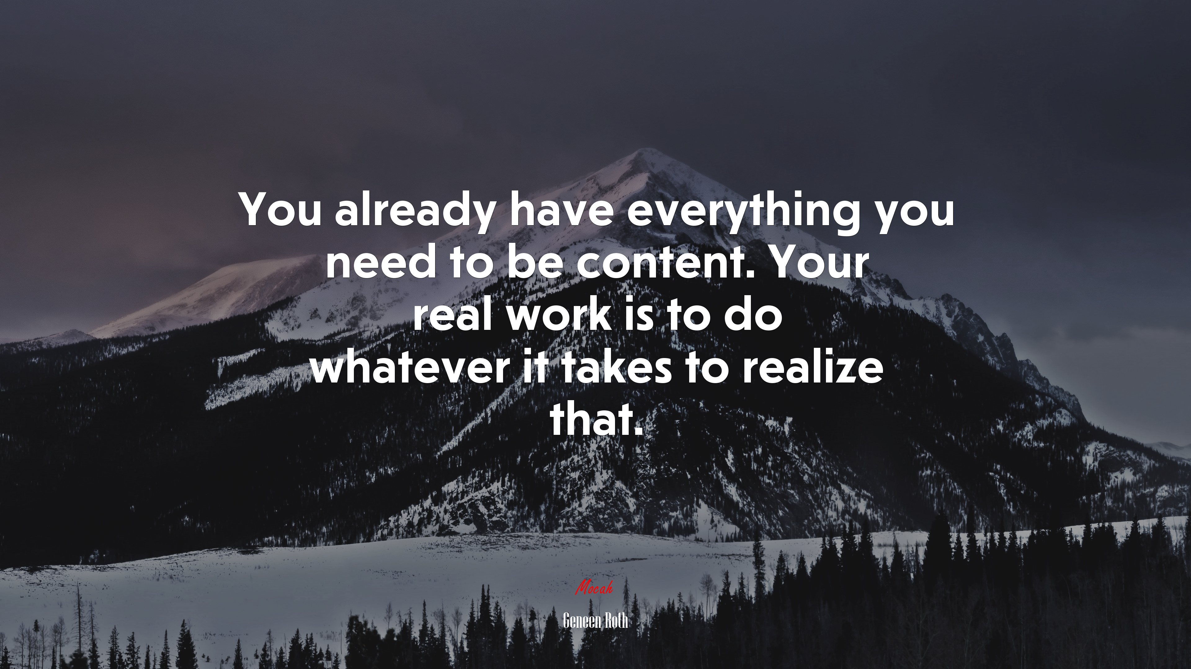 You already have everything you need to be content. Your real work is to do whatever it takes to realize that. | Geneen Roth quote HD Wallpaper