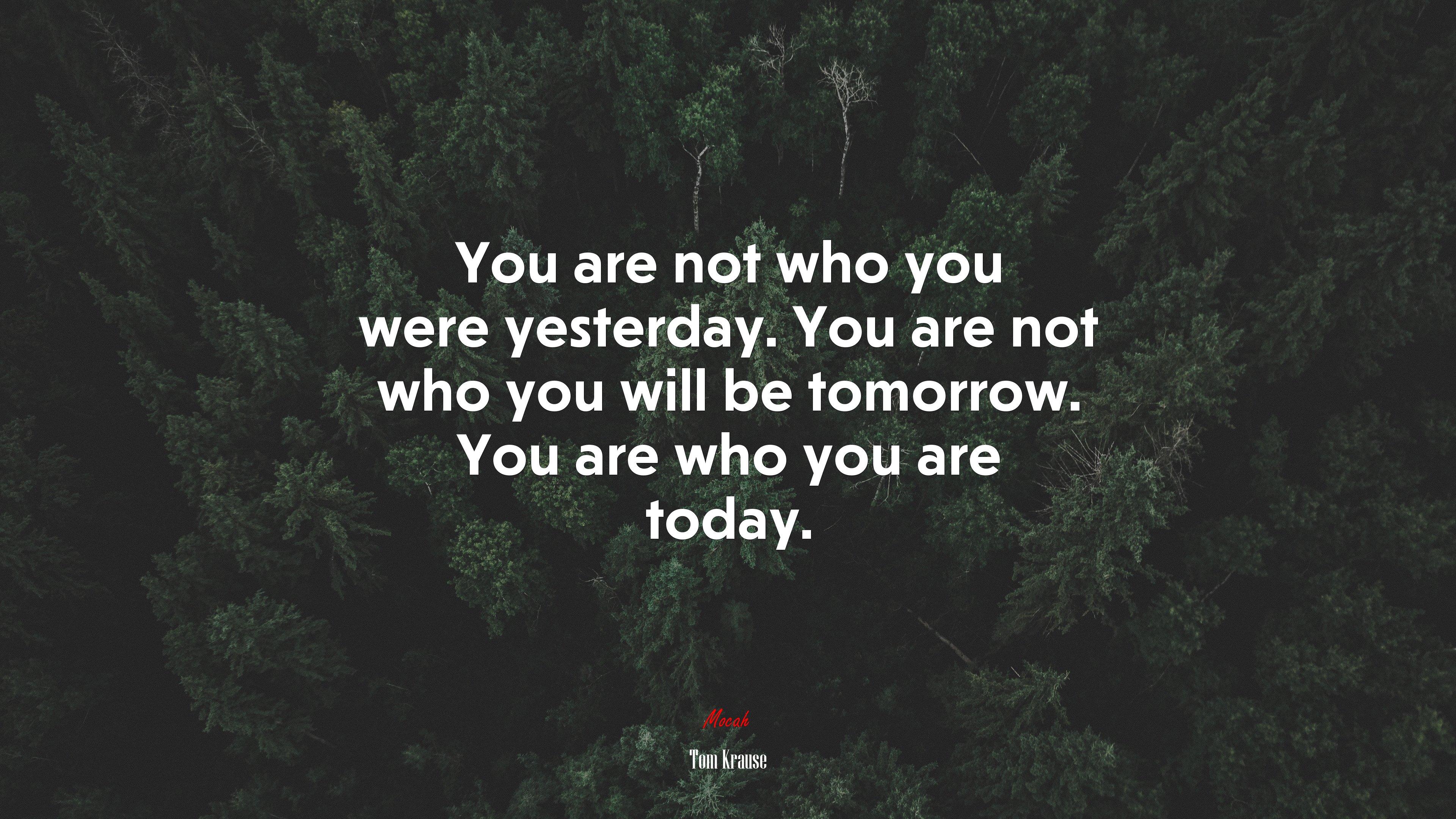 You are not who you were yesterday. You are not who you will be tomorrow. You are who you are today. | Tom Krause quote HD Wallpaper