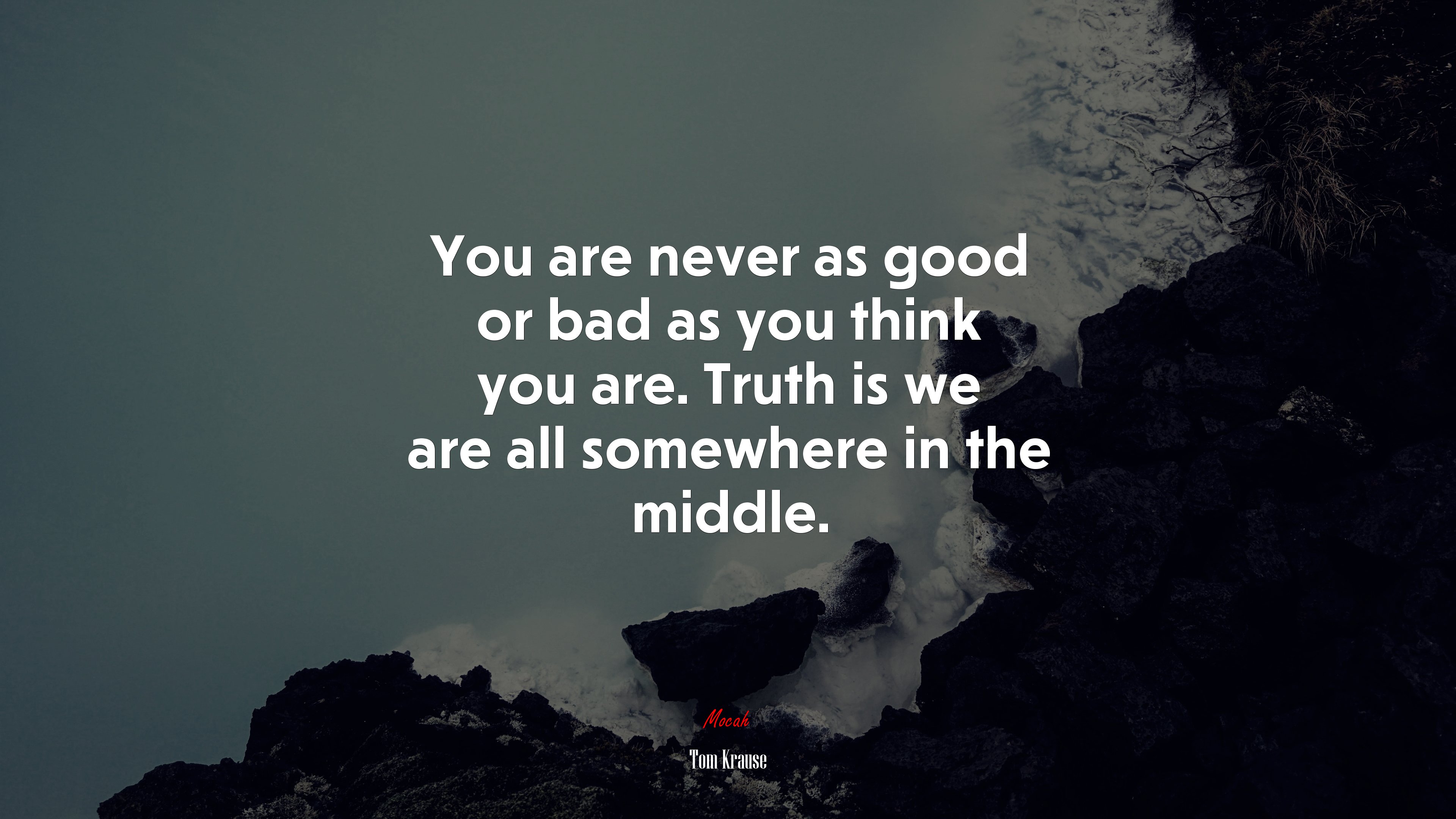 You are never as good or bad as you think you are. Truth is we are all somewhere in the middle. | Tom Krause quote HD Wallpaper