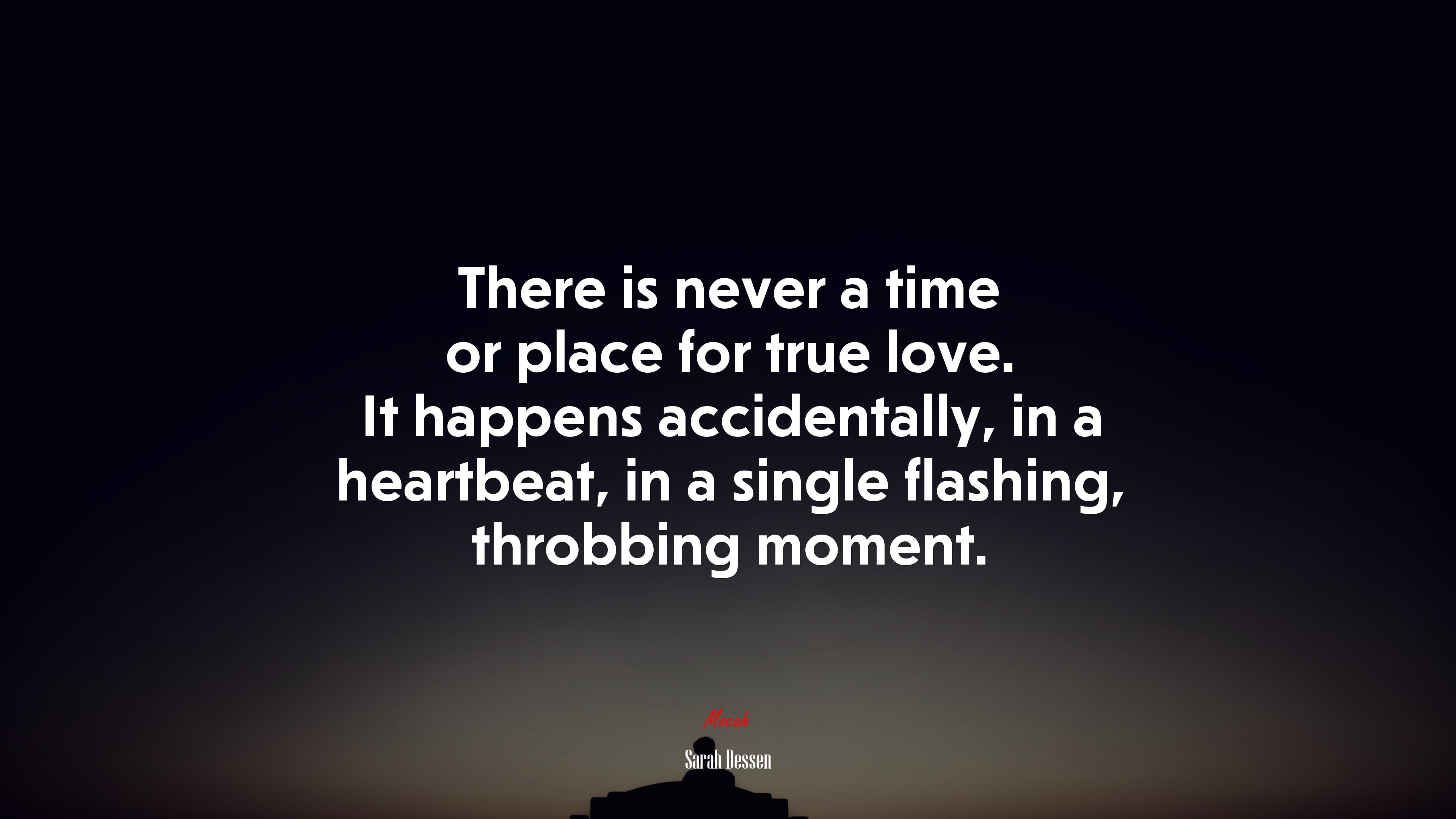 There is never a time or place for true love. It happens accidentally, in a heartbeat, in a single flashing, throbbing moment. | Sarah Dessen quote HD Wallpaper