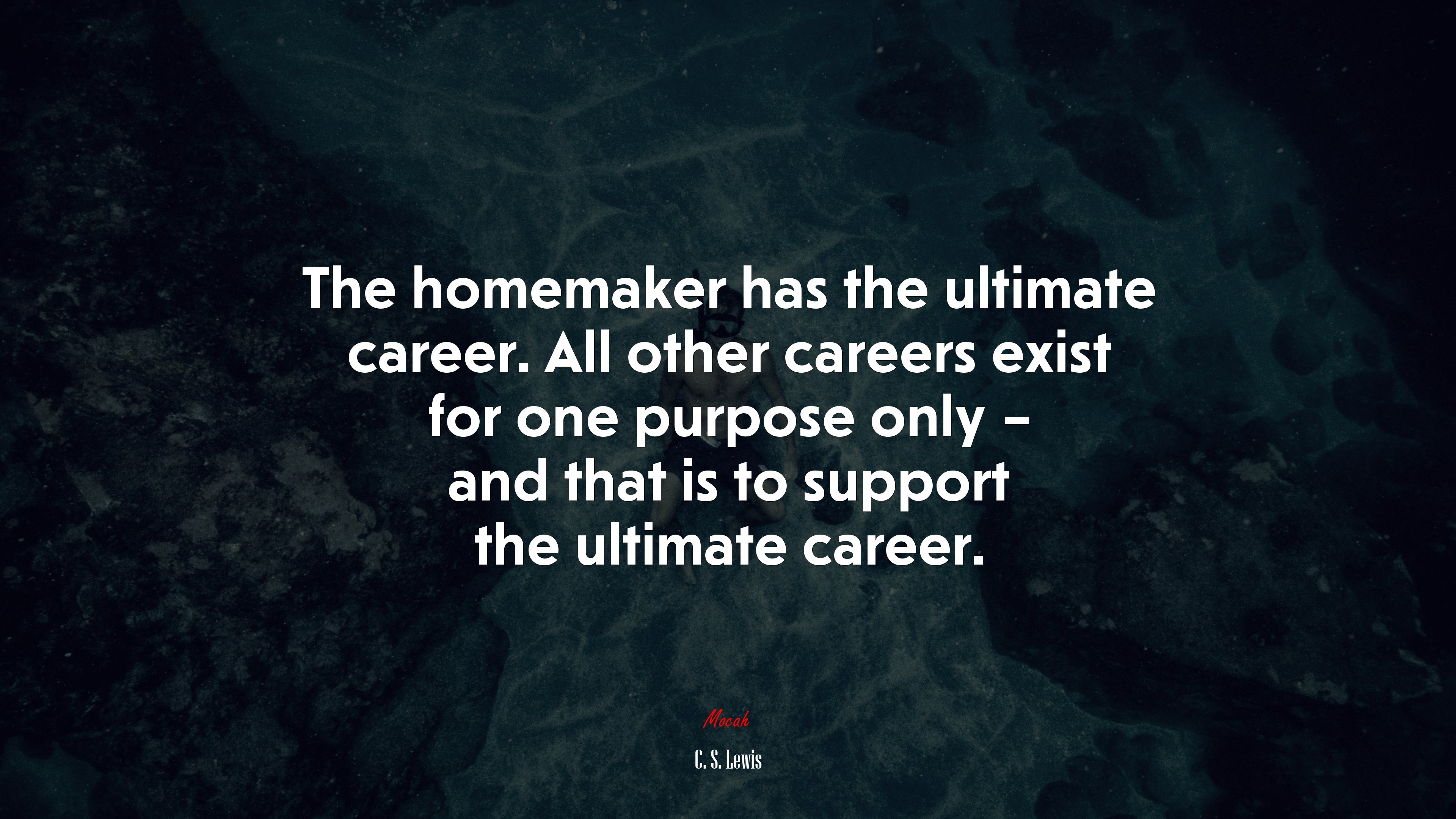 The homemaker has the ultimate career. All other careers exist for one purpose only – and that is to support the ultimate career. | C. S. Lewis quote HD Wallpaper