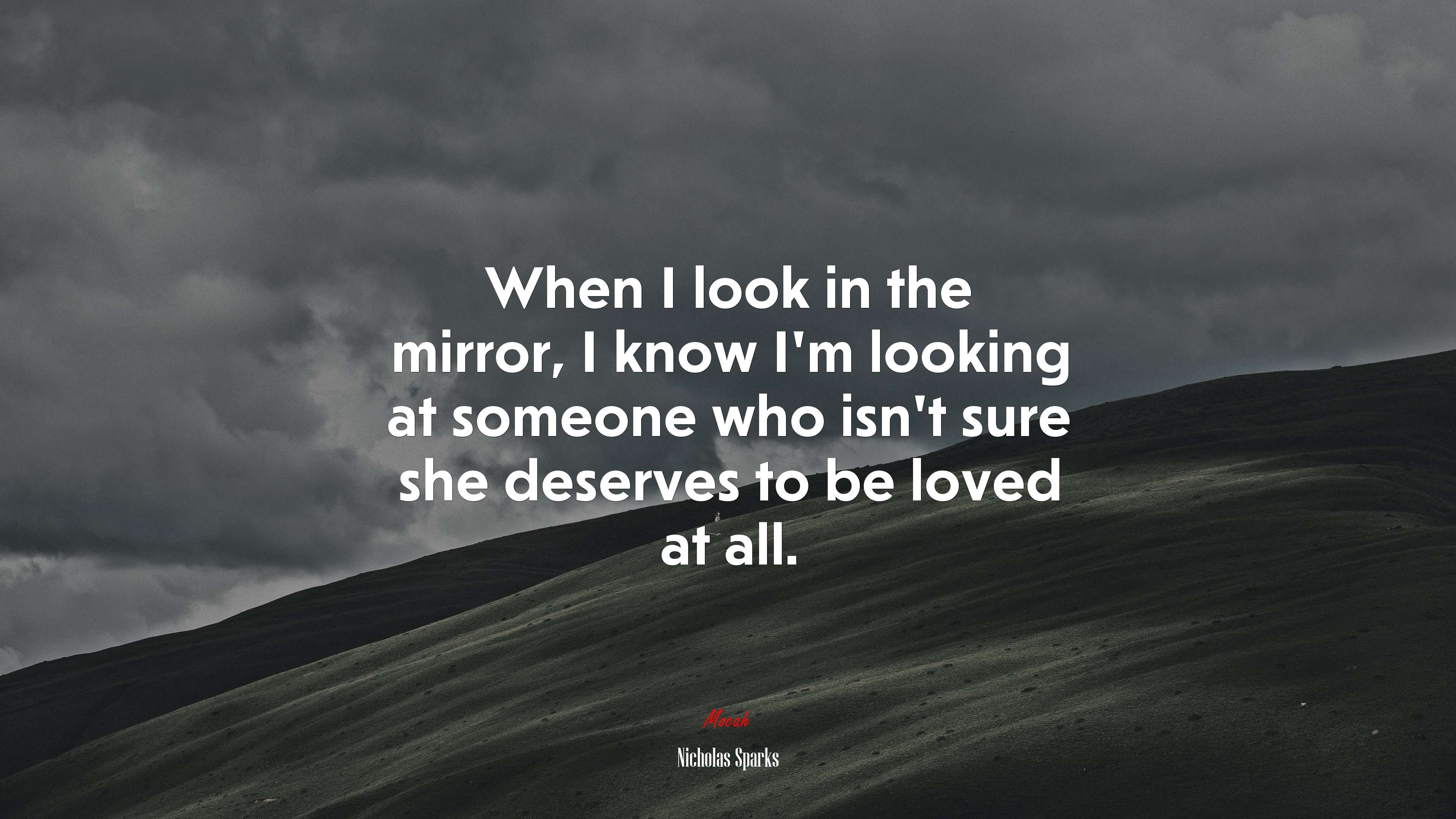 When I look in the mirror, I know I’m looking at someone who isn’t sure she deserves to be loved at all. | Nicholas Sparks quote HD Wallpaper