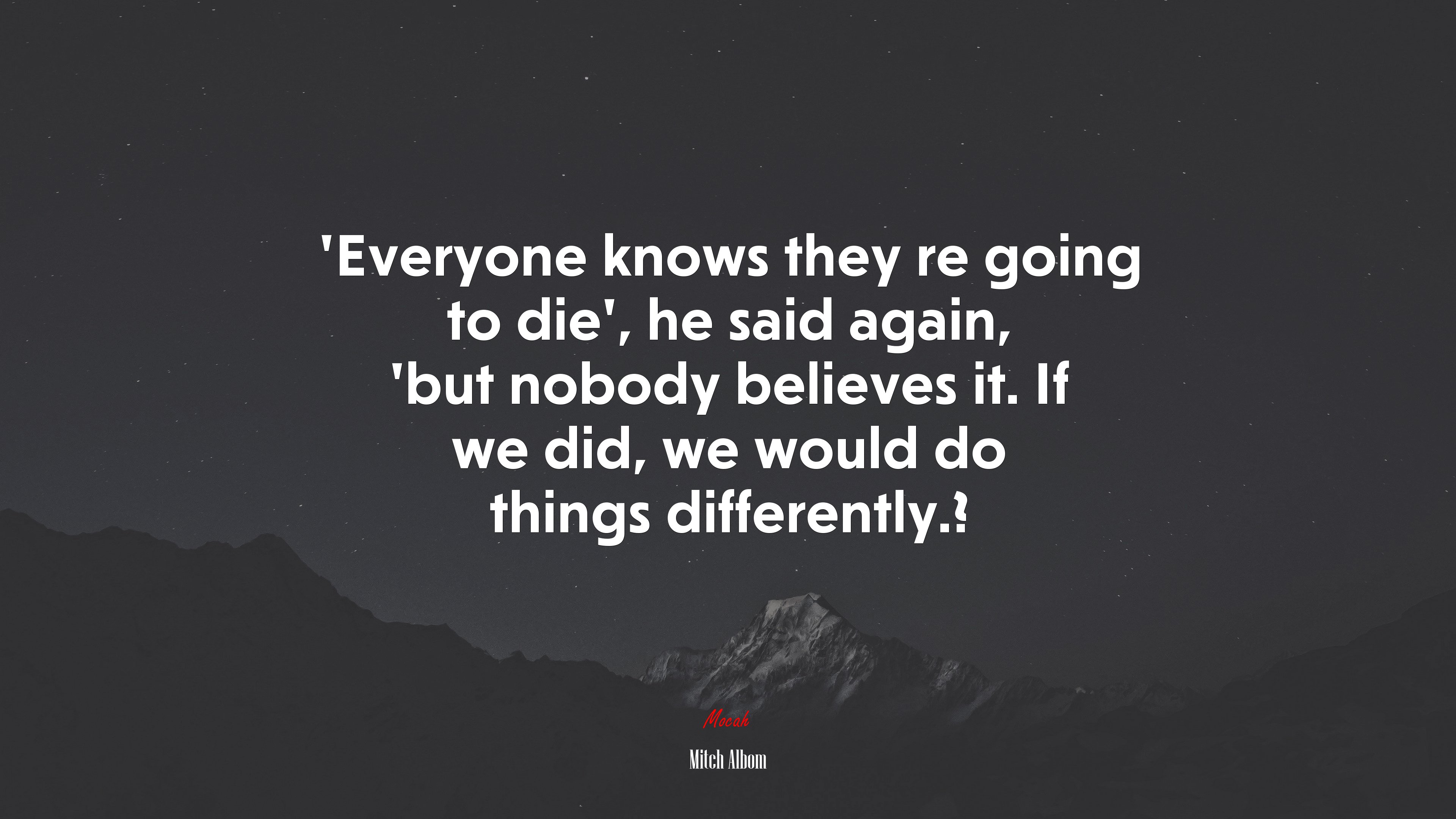 ‘Everyone knows they re going to die’, he said again, ’but nobody believes it. If we did, we would do things differently.? | Mitch Albom quote HD Wallpaper