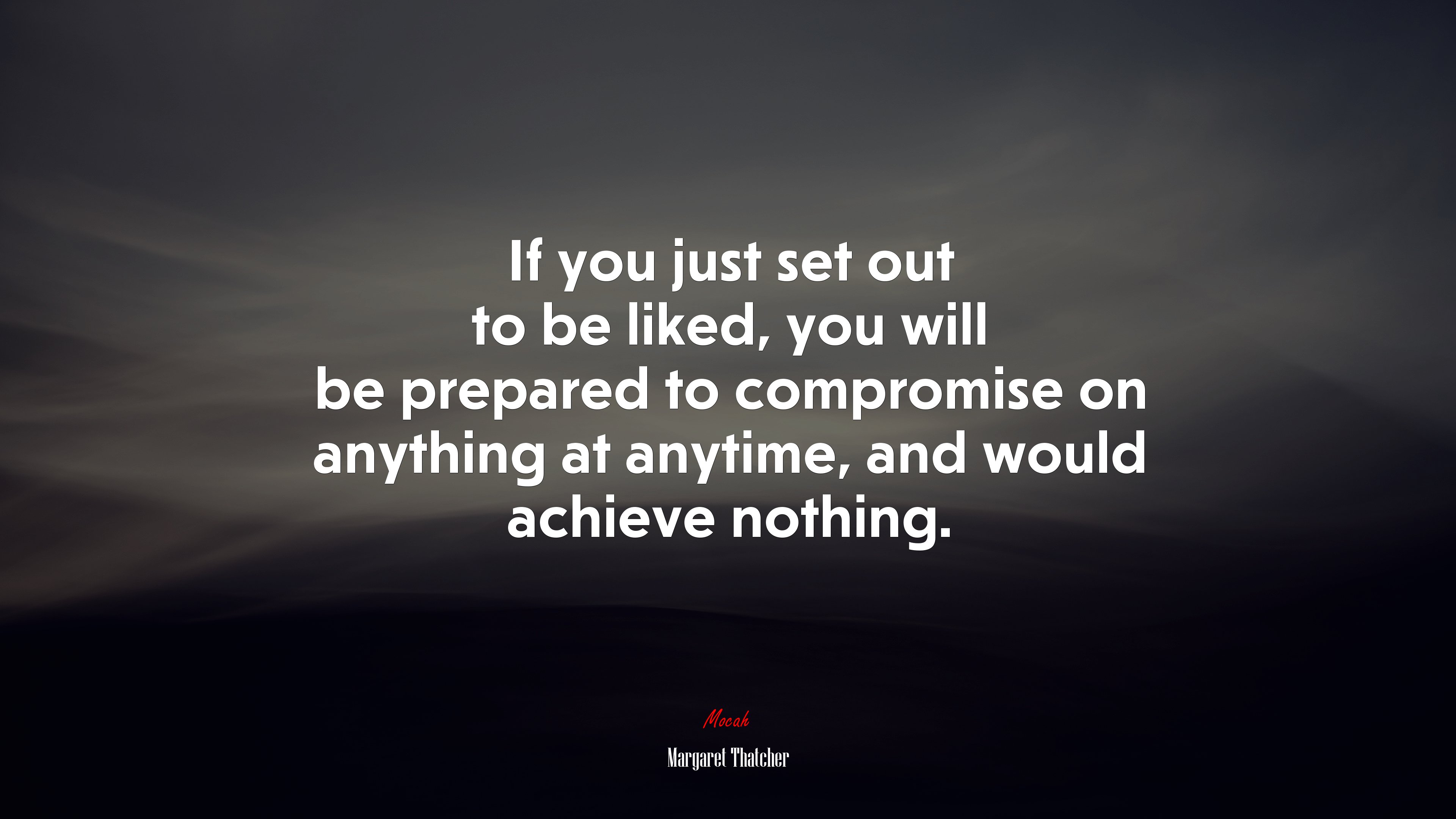 If you just set out to be liked, you will be prepared to compromise on anything at anytime, and would achieve nothing. | Margaret Thatcher quote HD Wallpaper