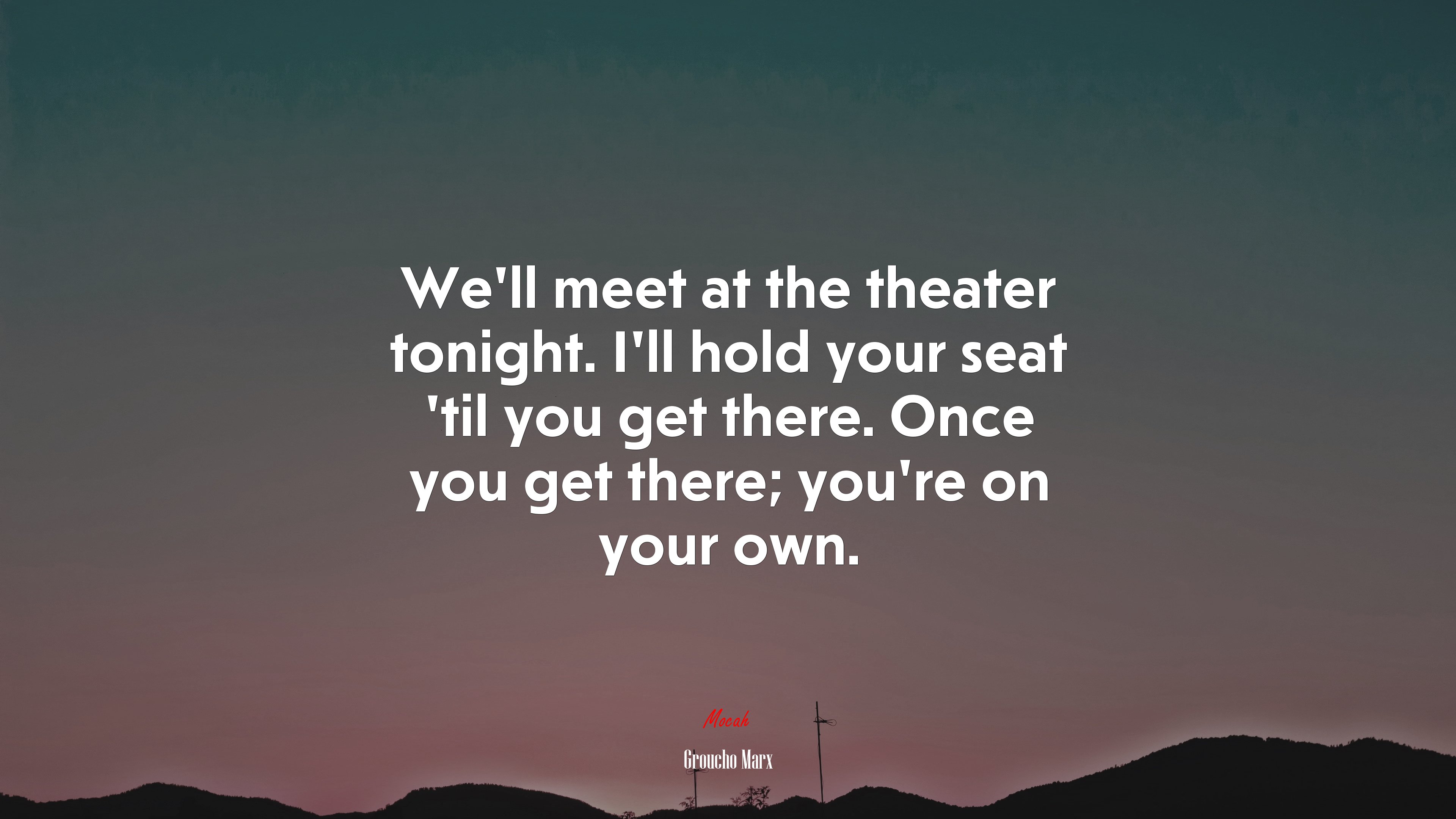 We’ll meet at the theater tonight. I’ll hold your seat ’til you get there. Once you get there; you’re on your own. | Groucho Marx quote HD Wallpaper