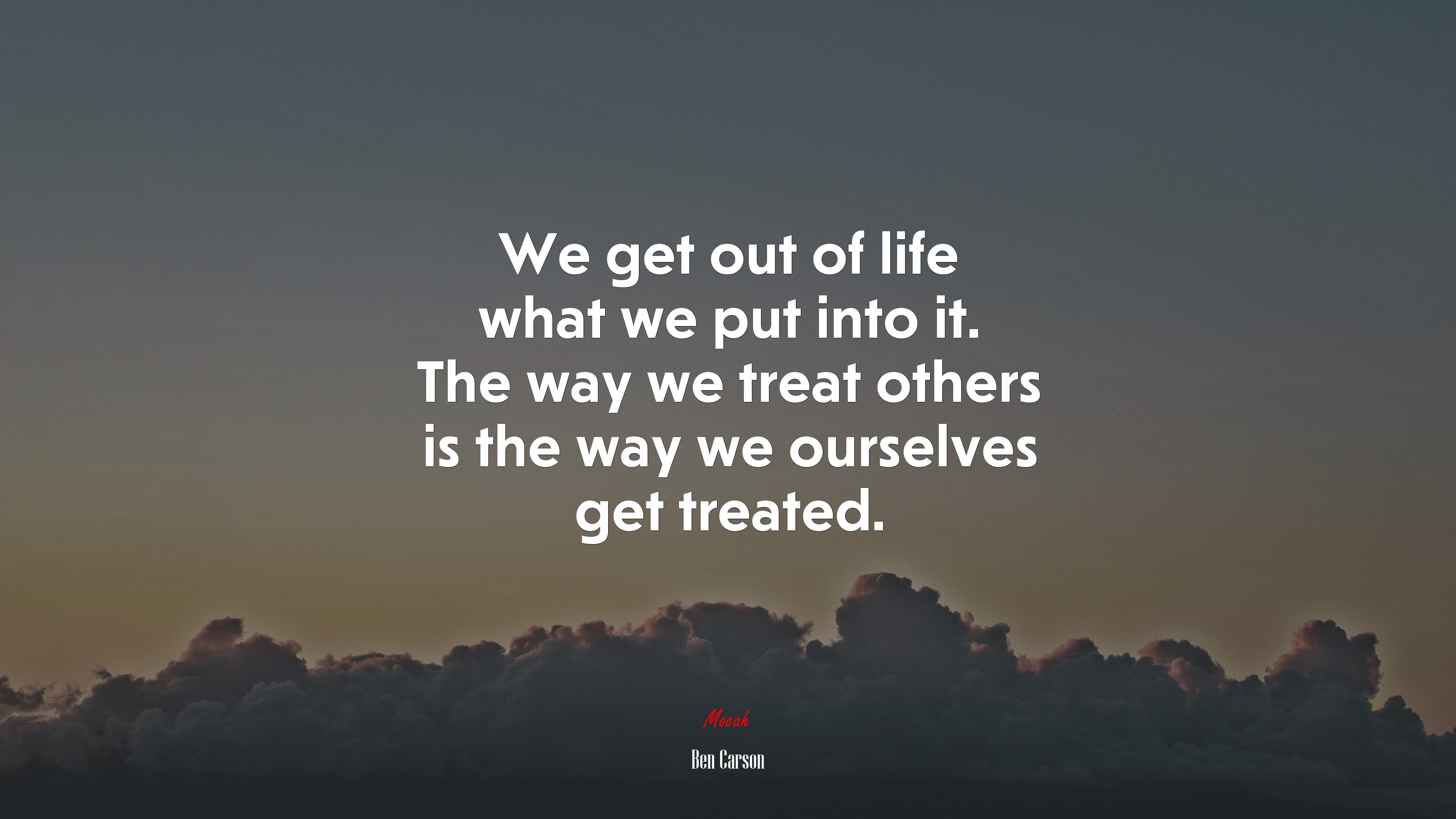 We get out of life what we put into it. The way we treat others is the way we ourselves get treated. | Ben Carson quote HD Wallpaper