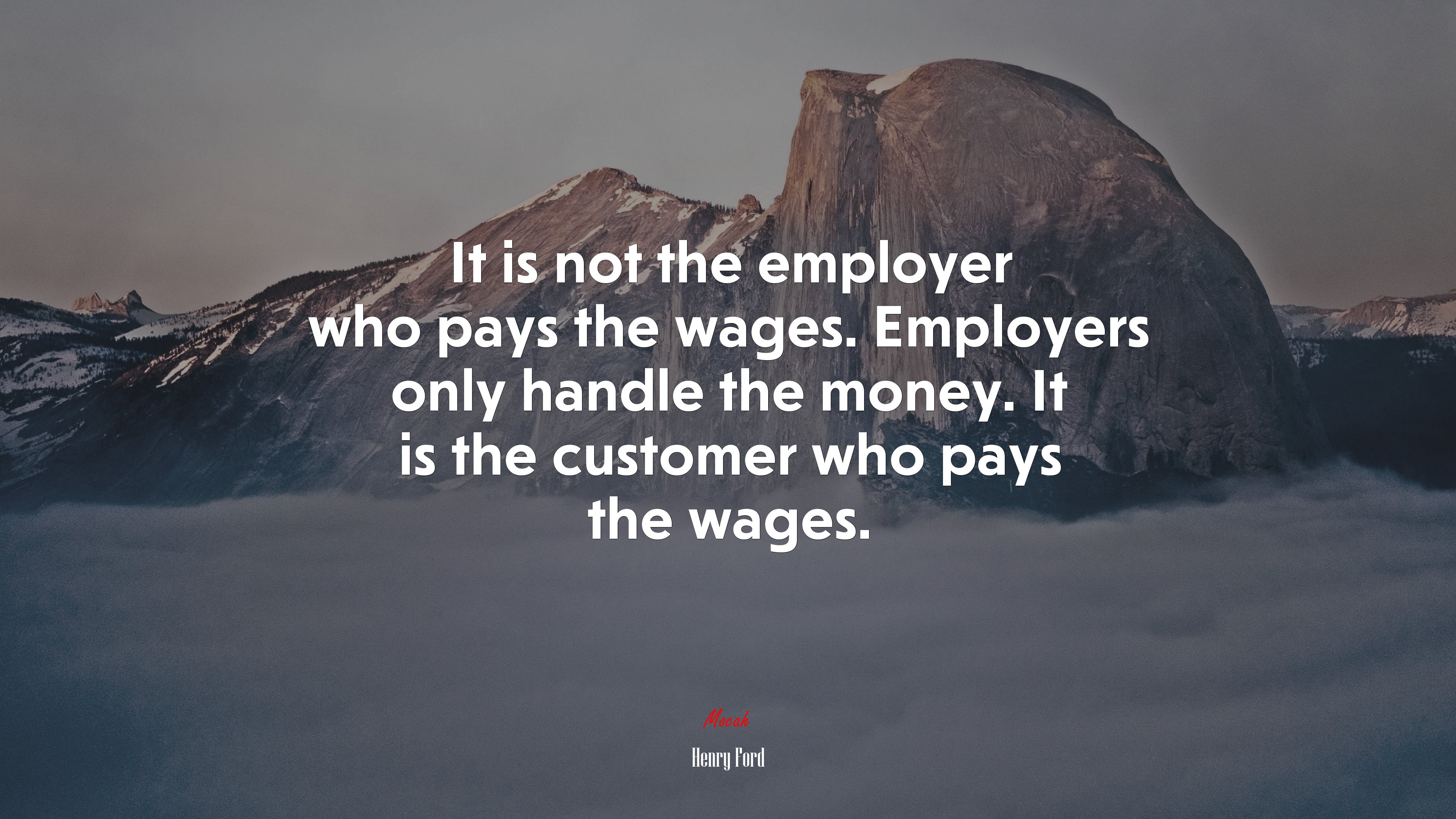 It is not the employer who pays the wages. Employers only handle the money. It is the customer who pays the wages. | Henry Ford quote HD Wallpaper