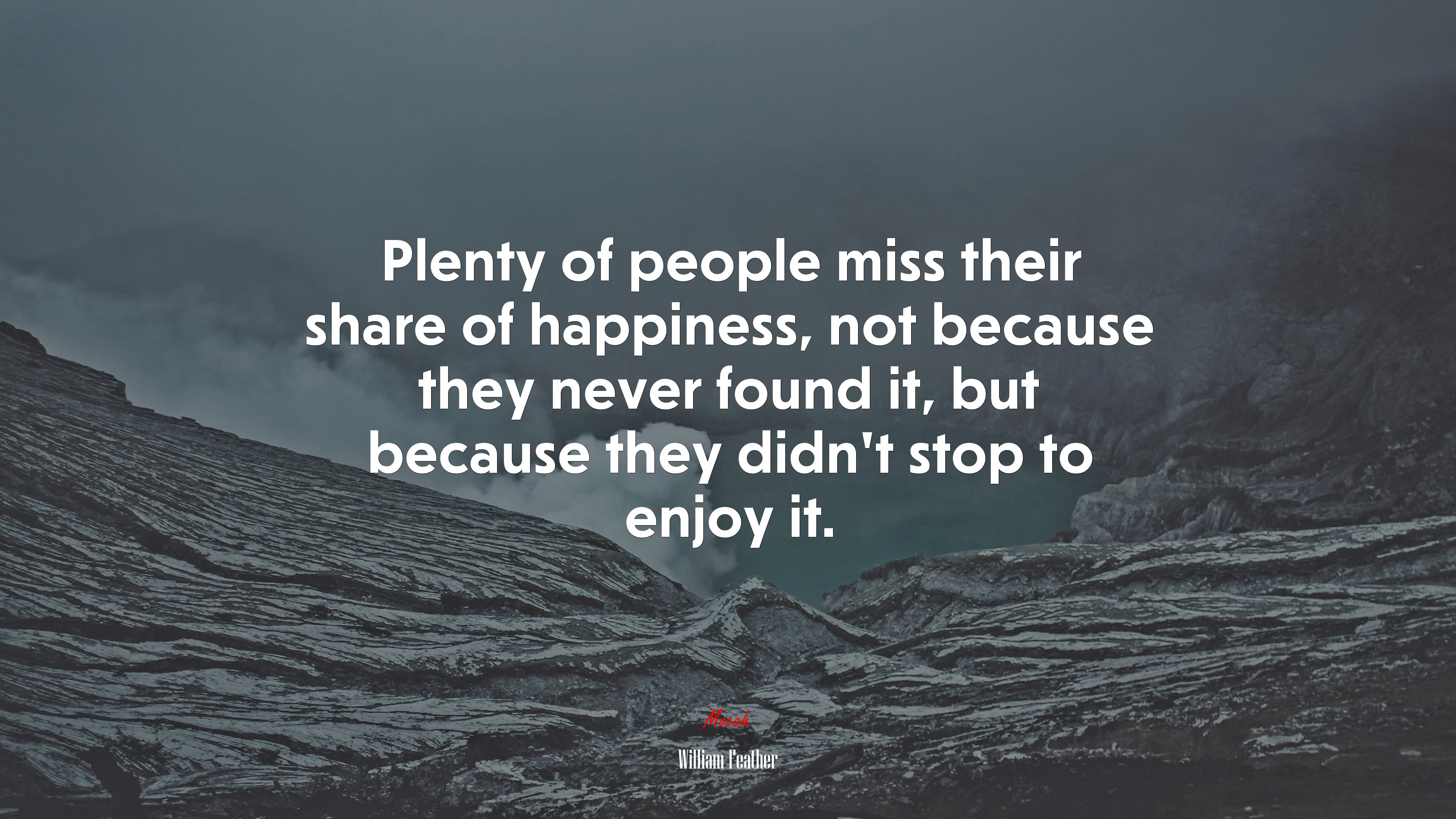 Plenty of people miss their share of happiness, not because they never found it, but because they didnt stop to enjoy it. | William Feather quote HD Wallpaper